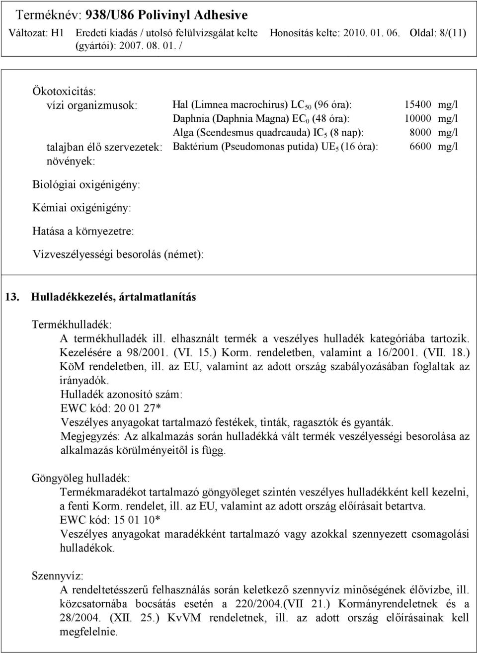 mg/l talajban élő szervezetek: Baktérium (Pseudomonas putida) UE 5 (16 óra): 6600 mg/l növények: Biológiai oxigénigény: Kémiai oxigénigény: Hatása a környezetre: Vízveszélyességi besorolás (német):