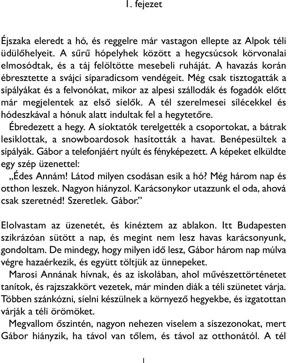 A tél szerelmesei sílécekkel és hódeszkával a hónuk alatt indultak fel a hegytetőre. Ébredezett a hegy. A síoktatók terelgették a csoportokat, a bátrak lesiklottak, a snowboardosok hasították a havat.