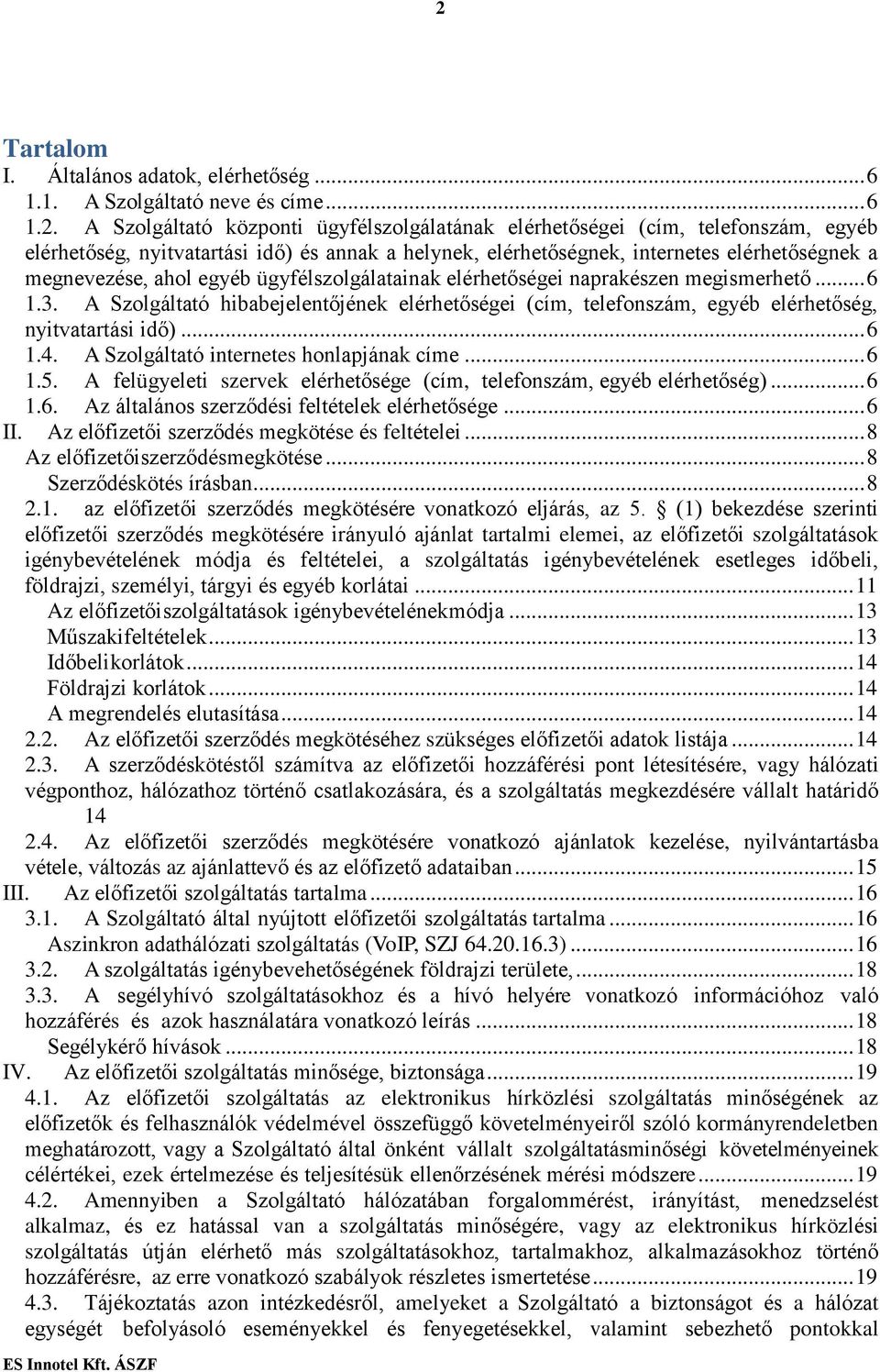 A Szolgáltató hibabejelentőjének elérhetőségei (cím, telefonszám, egyéb elérhetőség, nyitvatartási idő)... 6 1.4. A Szolgáltató internetes honlapjának címe... 6 1.5.