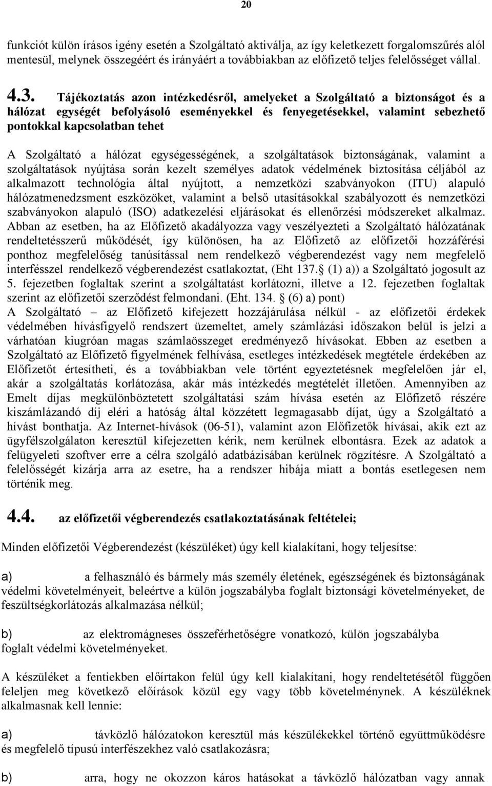 Szolgáltató a hálózat egységességének, a szolgáltatások biztonságának, valamint a szolgáltatások nyújtása során kezelt személyes adatok védelmének biztosítása céljából az alkalmazott technológia