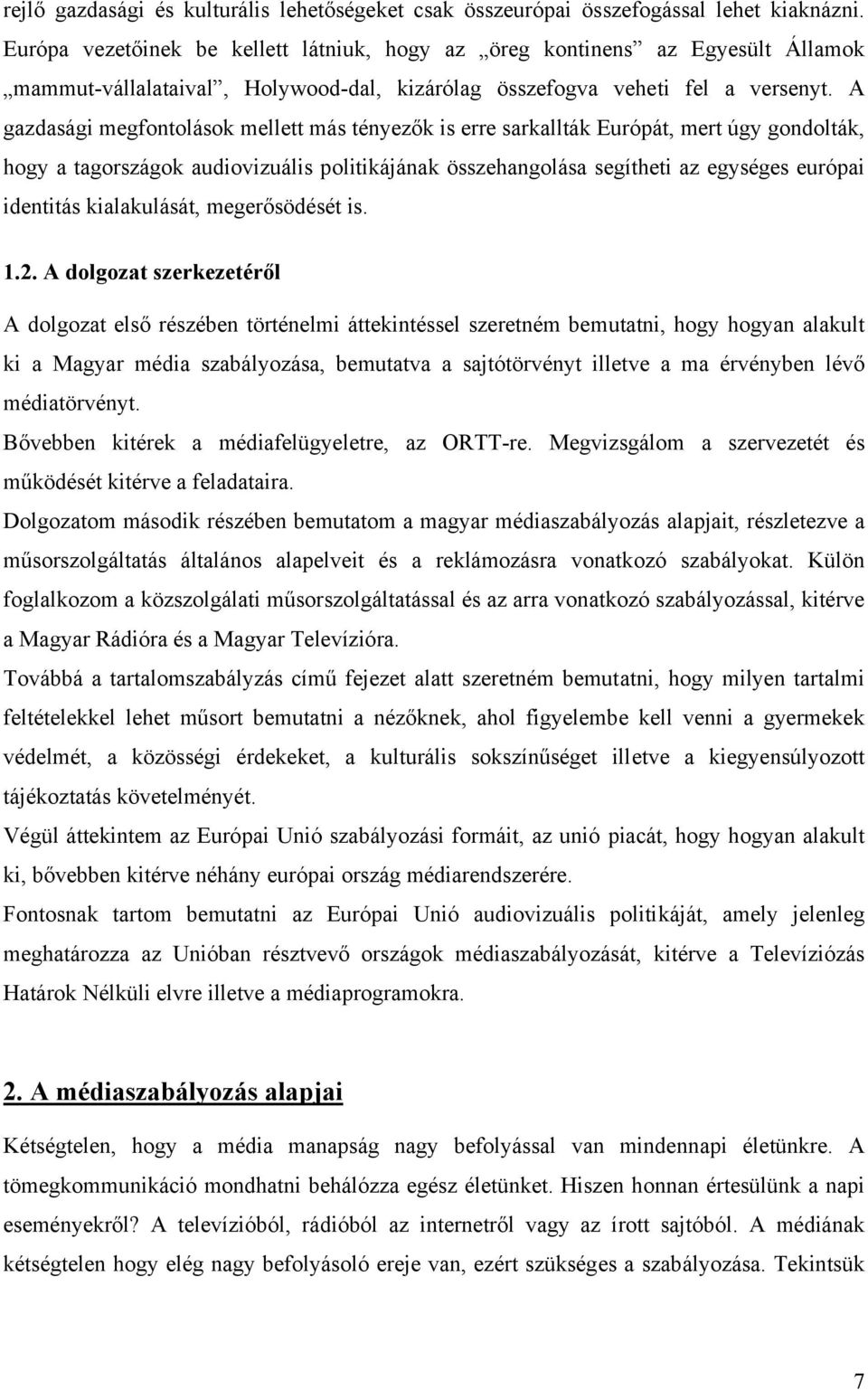 A gazdasági megfontolások mellett más tényezők is erre sarkallták Európát, mert úgy gondolták, hogy a tagországok audiovizuális politikájának összehangolása segítheti az egységes európai identitás