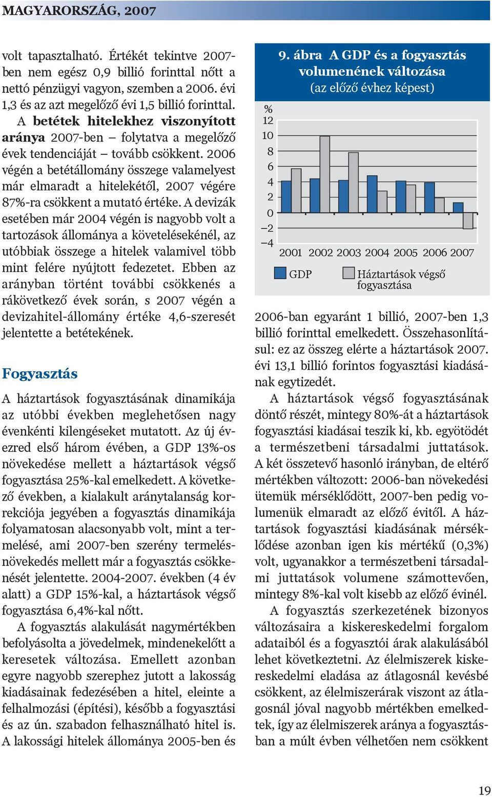 2006 végén a betétállomány összege valamelyest már elmaradt a hitelekétõl, 2007 végére 87%-ra csökkent a mutató értéke.