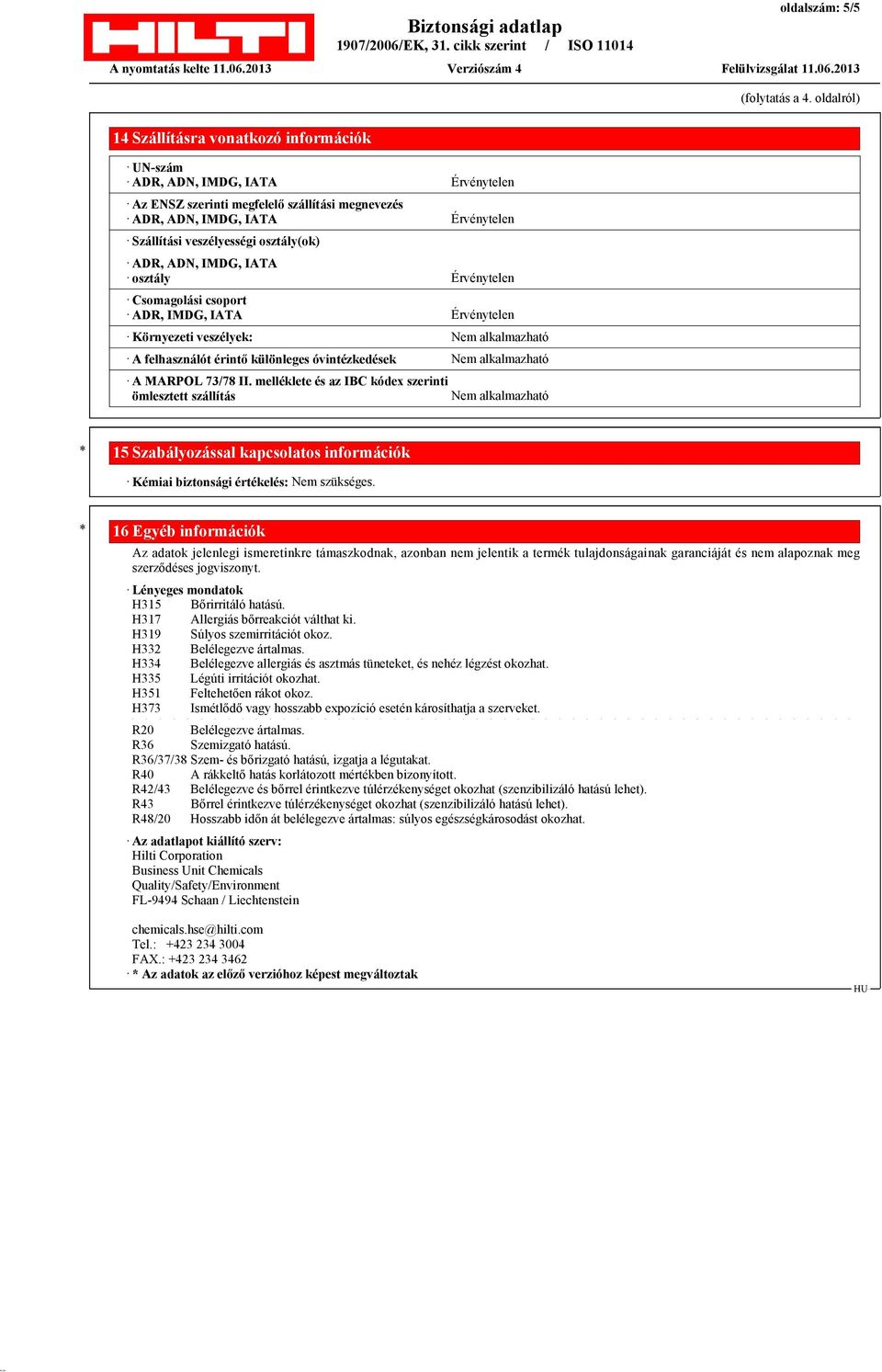 osztály(ok) ADR, ADN, IMDG, IATA osztály Érvénytelen Csomagolási csoport ADR, IMDG, IATA Érvénytelen Környezeti veszélyek: Nem alkalmazható A felhasználót érintő különleges óvintézkedések Nem