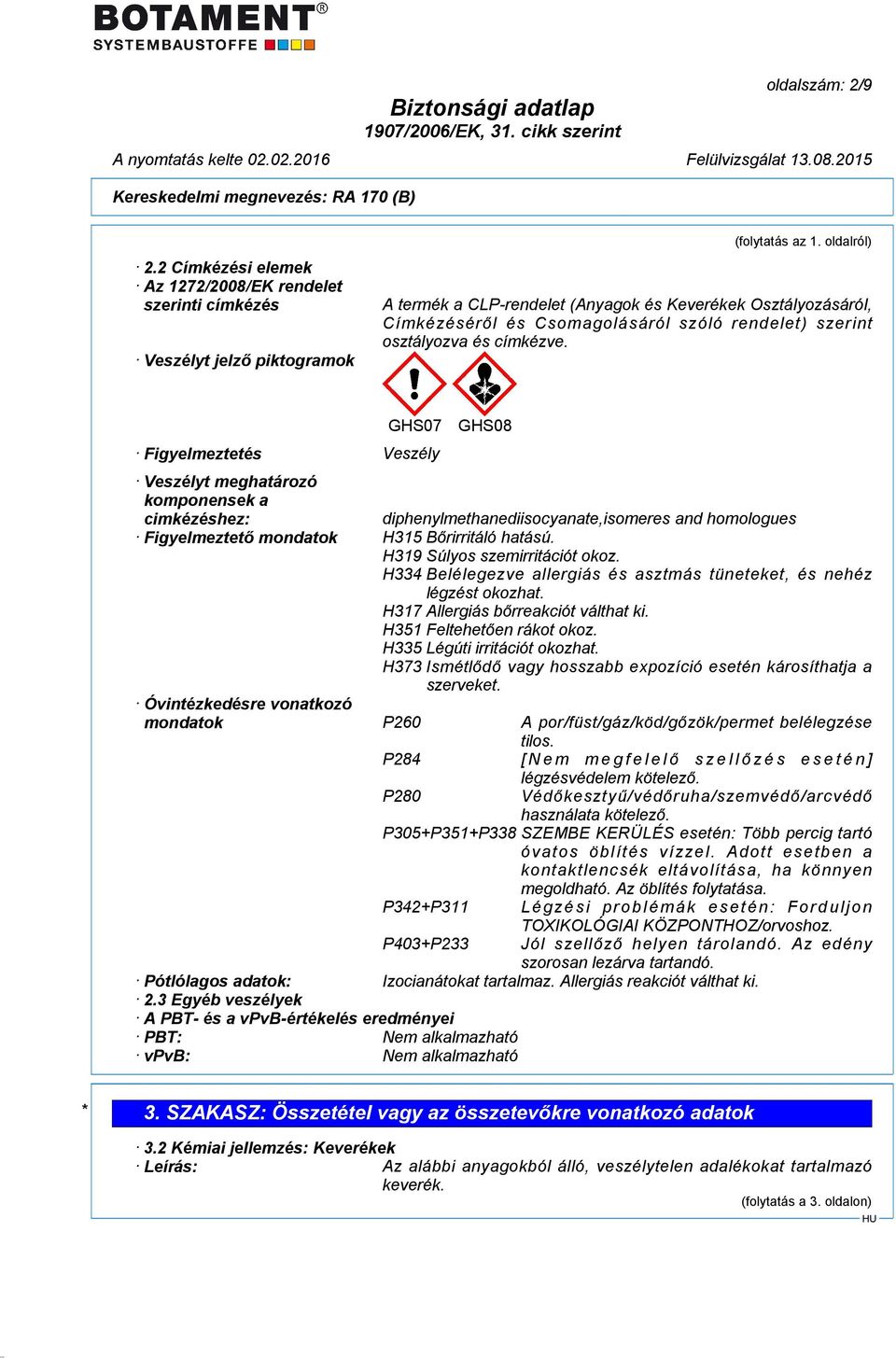 Figyelmeztetés Veszély GHS07 GHS08 Veszélyt meghatározó komponensek a cimkézéshez: diphenylmethanediisocyanate,isomeres and homologues Figyelmeztető mondatok H315 Bőrirritáló hatású.