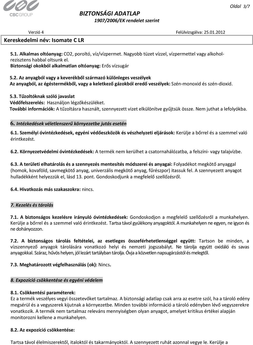 Tűzoltóknak szóló javaslat Védőfelszerelés: Használjon légzőkészüléket. További információk: A tűzoltásra használt, szennyezett vizet elkülönítve gyűjtsük össze. Nem juthat a lefolyókba. 6.