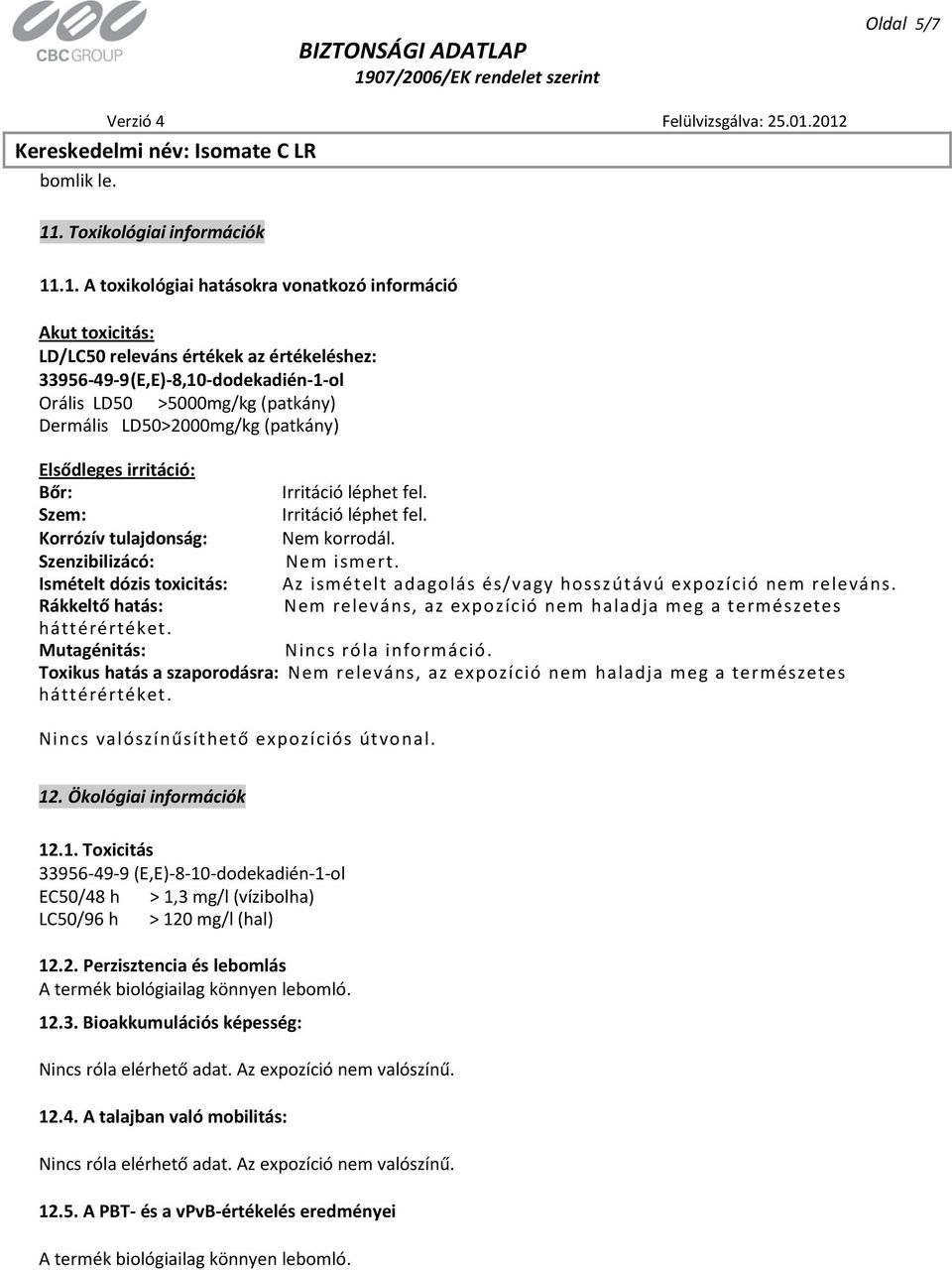 .1. A toxikológiai hatásokra vonatkozó információ Akut toxicitás: LD/LC50 releváns értékek az értékeléshez: 33956-49-9 (E,E)-8,10-dodekadién-1-ol Orális LD50 >5000mg/kg (patkány) Dermális