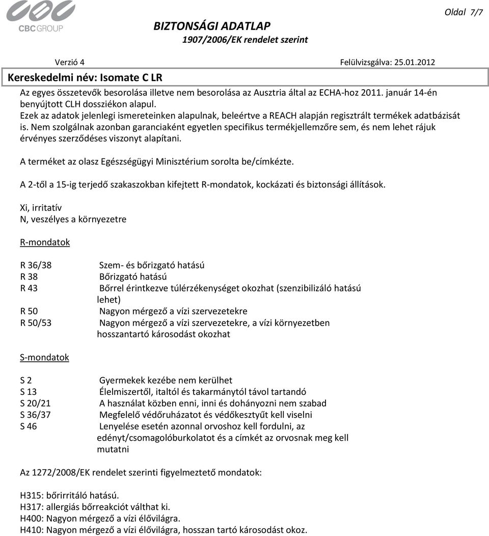 Nem szolgálnak azonban garanciaként egyetlen specifikus termékjellemzőre sem, és nem lehet rájuk érvényes szerződéses viszonyt alapítani.