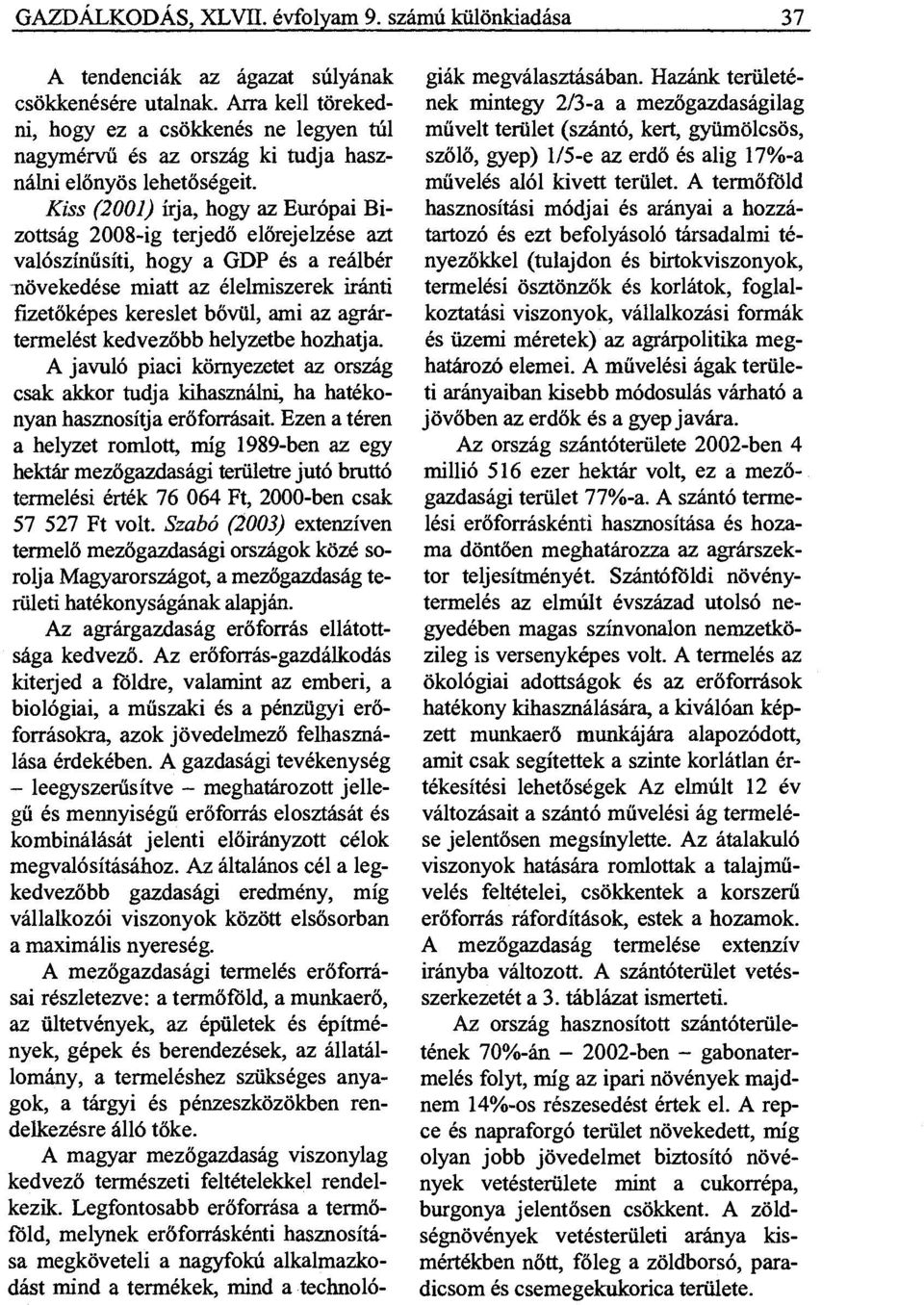 Kiss (2001) írja, hogy az Európai Bizottság 2008-ig terjedő előrejelzése azt valószínűsíti, hogy a GDP és a reálbér növekedése miatt az élelmiszerek iránti fizetőképes kereslet bővül, ami az