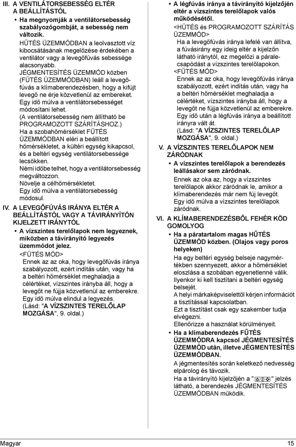 JÉGMENTESÍTÉS ÜZEMMÓD közben (FŰTÉS ÜZEMMÓDBAN) leáll a levegőfúvás a klímaberendezésben, hogy a kifújt levegő ne érje közvetlenül az embereket. Egy idő múlva a ventilátorsebességet módosítani lehet.