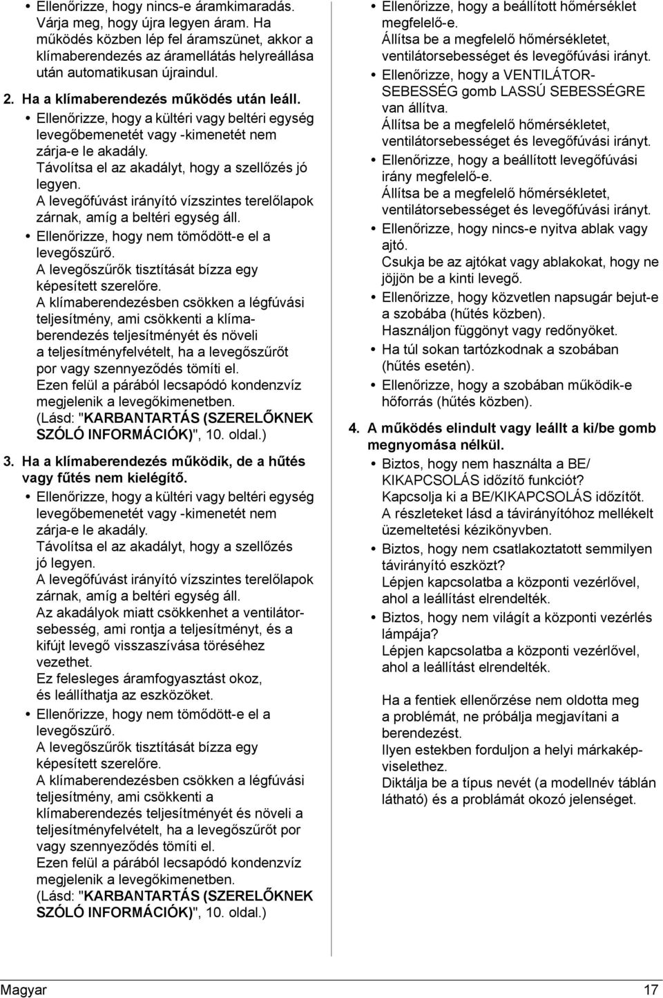 A levegőfúvást irányító vízszintes terelőlapok zárnak, amíg a beltéri egység áll. Ellenőrizze, hogy nem tömődött-e el a levegőszűrő. A levegőszűrők tisztítását bízza egy képesített szerelőre.