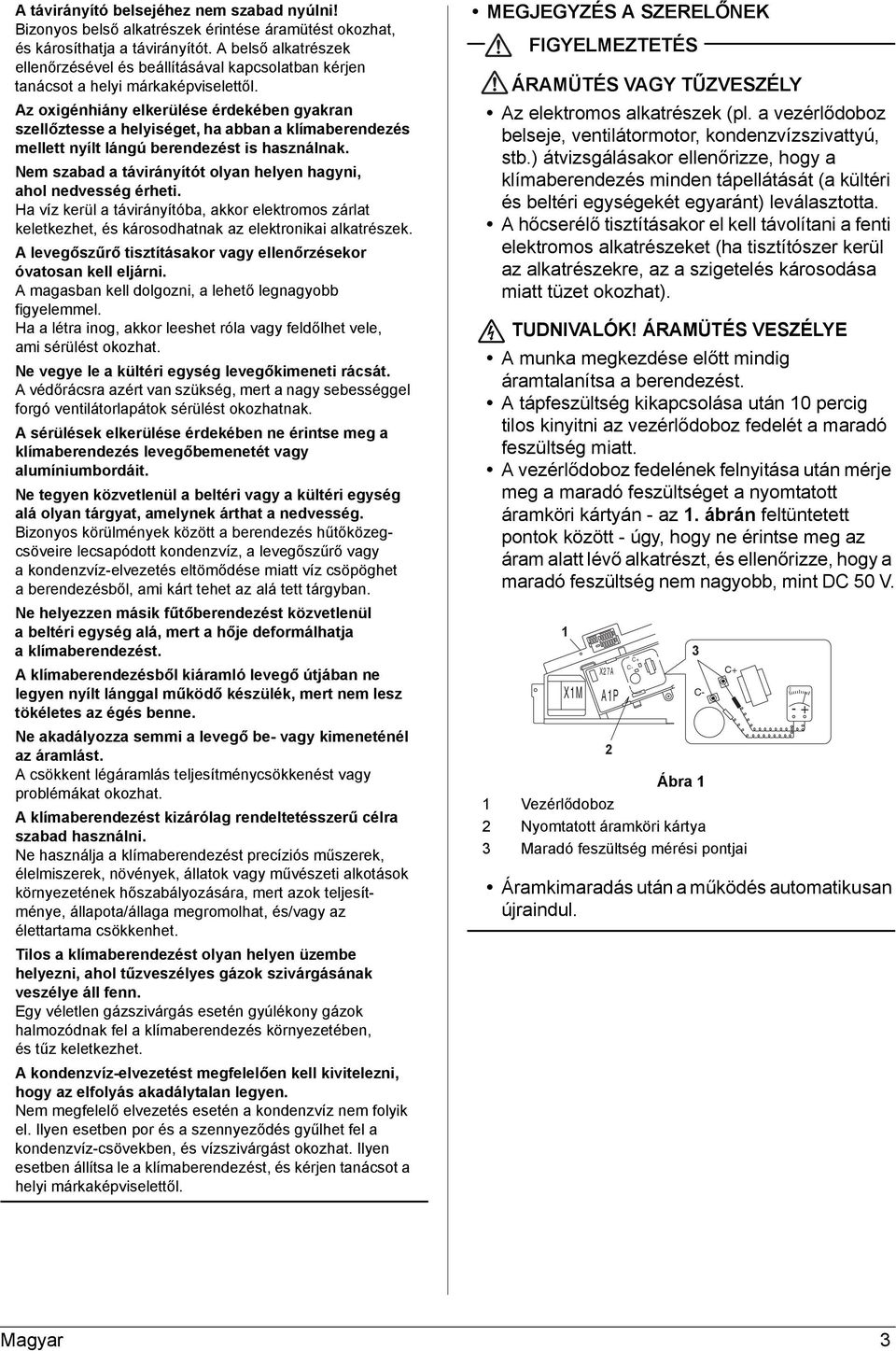 Az oxigénhiány elkerülése érdekében gyakran szellőztesse a helyiséget, ha abban a klímaberendezés mellett nyílt lángú berendezést is használnak.