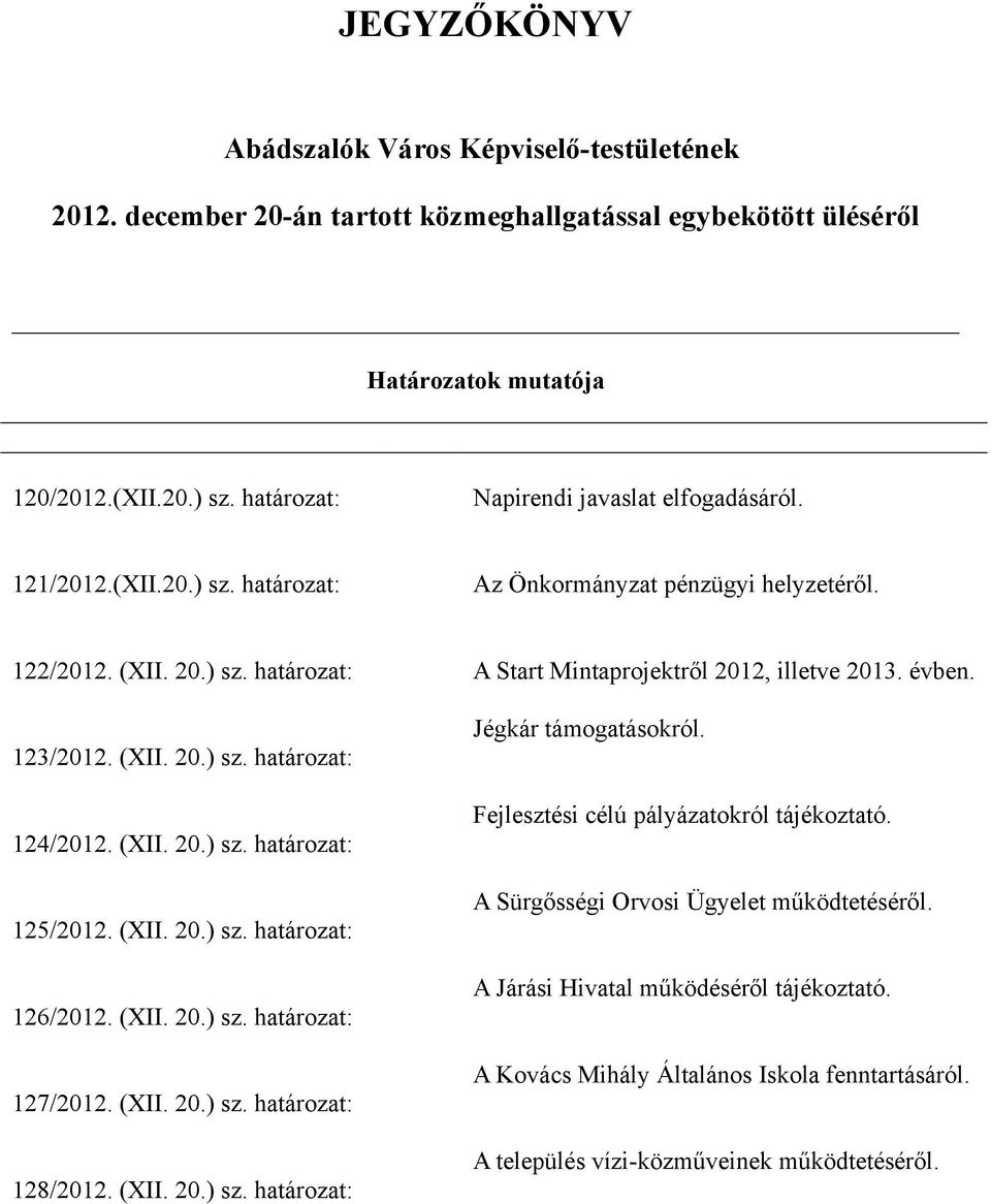 (XII. 20.) sz. határozat: 125/2012. (XII. 20.) sz. határozat: 126/2012. (XII. 20.) sz. határozat: 127/2012. (XII. 20.) sz. határozat: 128/2012. (XII. 20.) sz. határozat: A Start Mintaprojektről 2012, illetve 2013.