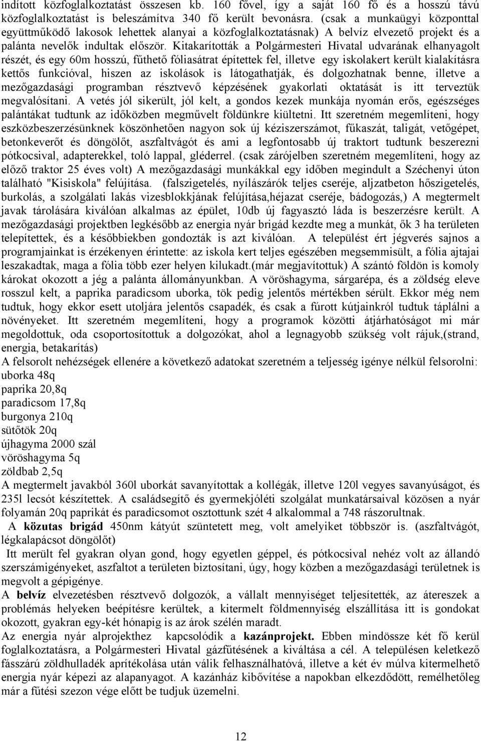 Kitakarították a Polgármesteri Hivatal udvarának elhanyagolt részét, és egy 60m hosszú, fűthető fóliasátrat építettek fel, illetve egy iskolakert került kialakításra kettős funkcióval, hiszen az
