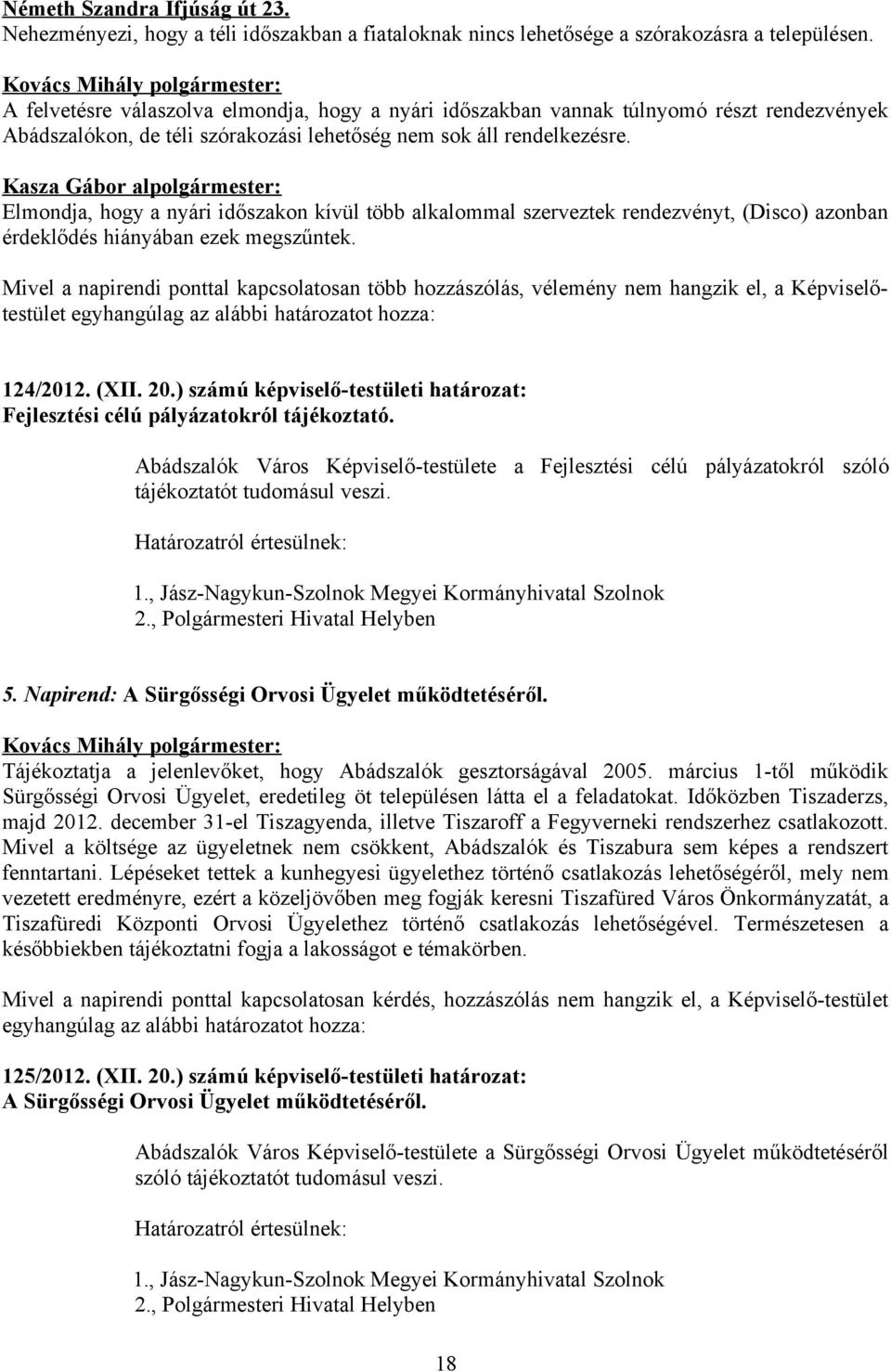 Kasza Gábor alpolgármester: Elmondja, hogy a nyári időszakon kívül több alkalommal szerveztek rendezvényt, (Disco) azonban érdeklődés hiányában ezek megszűntek.