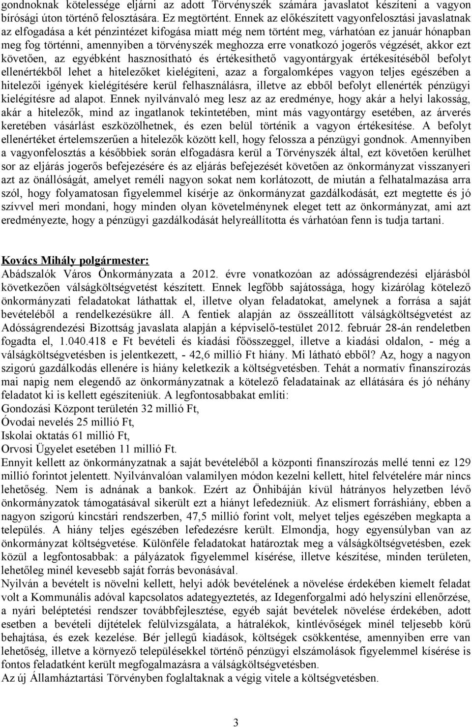 erre vonatkozó jogerős végzését, akkor ezt követően, az egyébként hasznosítható és értékesíthető vagyontárgyak értékesítéséből befolyt ellenértékből lehet a hitelezőket kielégíteni, azaz a