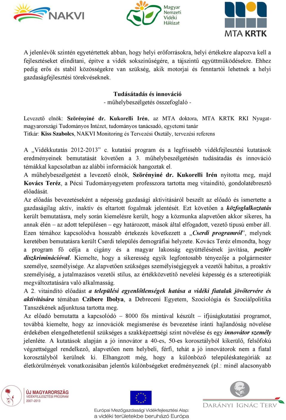 Kukorelli Irén, az MTA doktora, MTA KRTK RKI Nyugatmagyarországi Tudományos Intézet, tudományos tanácsadó, egyetemi tanár Titkár: Kiss Szabolcs, NAKVI Monitoring és Tervezési Osztály, tervezési