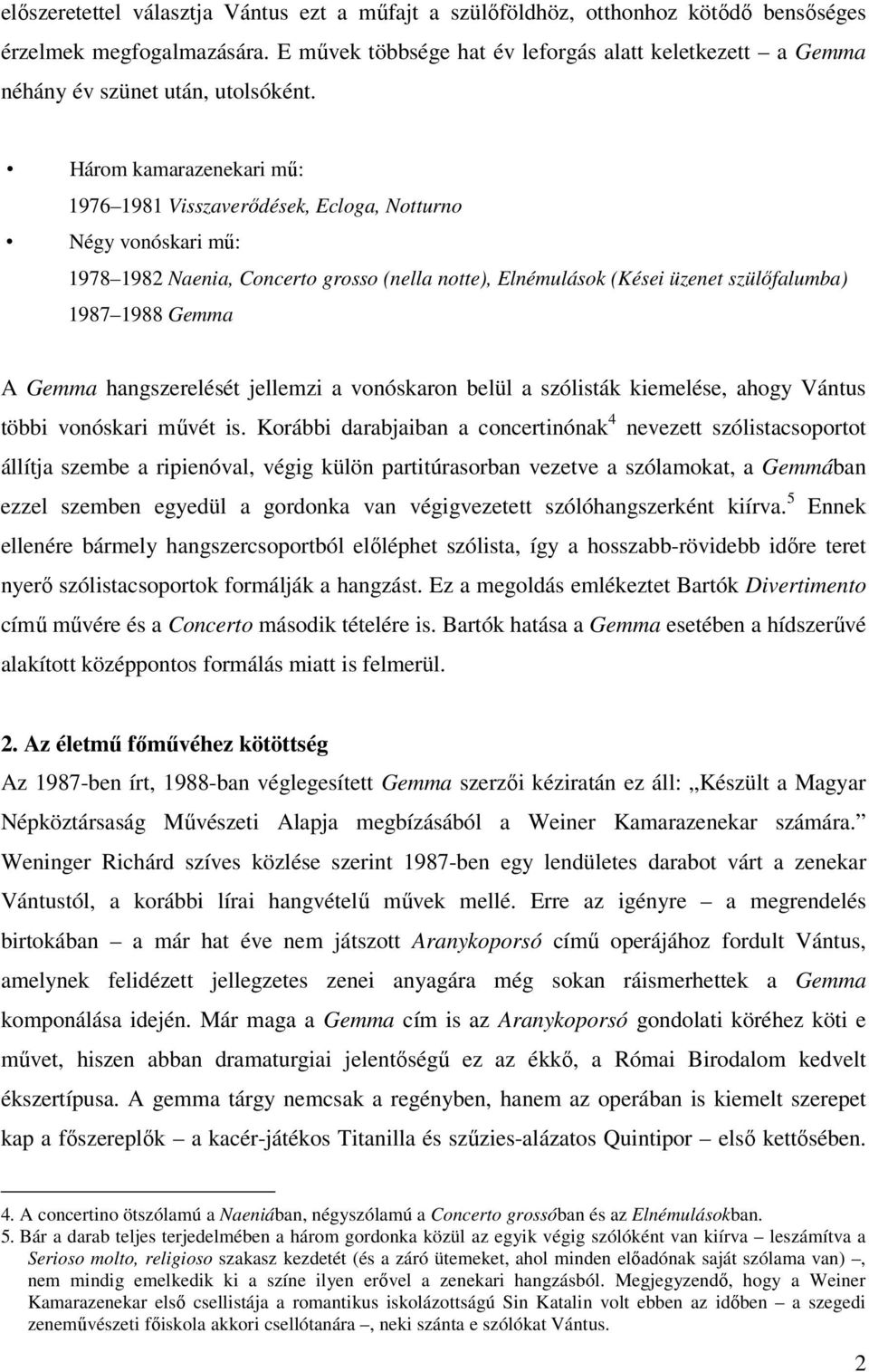 Három kamarazenekari mű: 1976 1981 Visszaverődések, Ecloga, Notturno Négy vonóskari mű: 1978 1982 Naenia, Concerto grosso (nella notte), Elnémulások (Kései üzenet szülőfalumba) 1987 1988 Gemma A