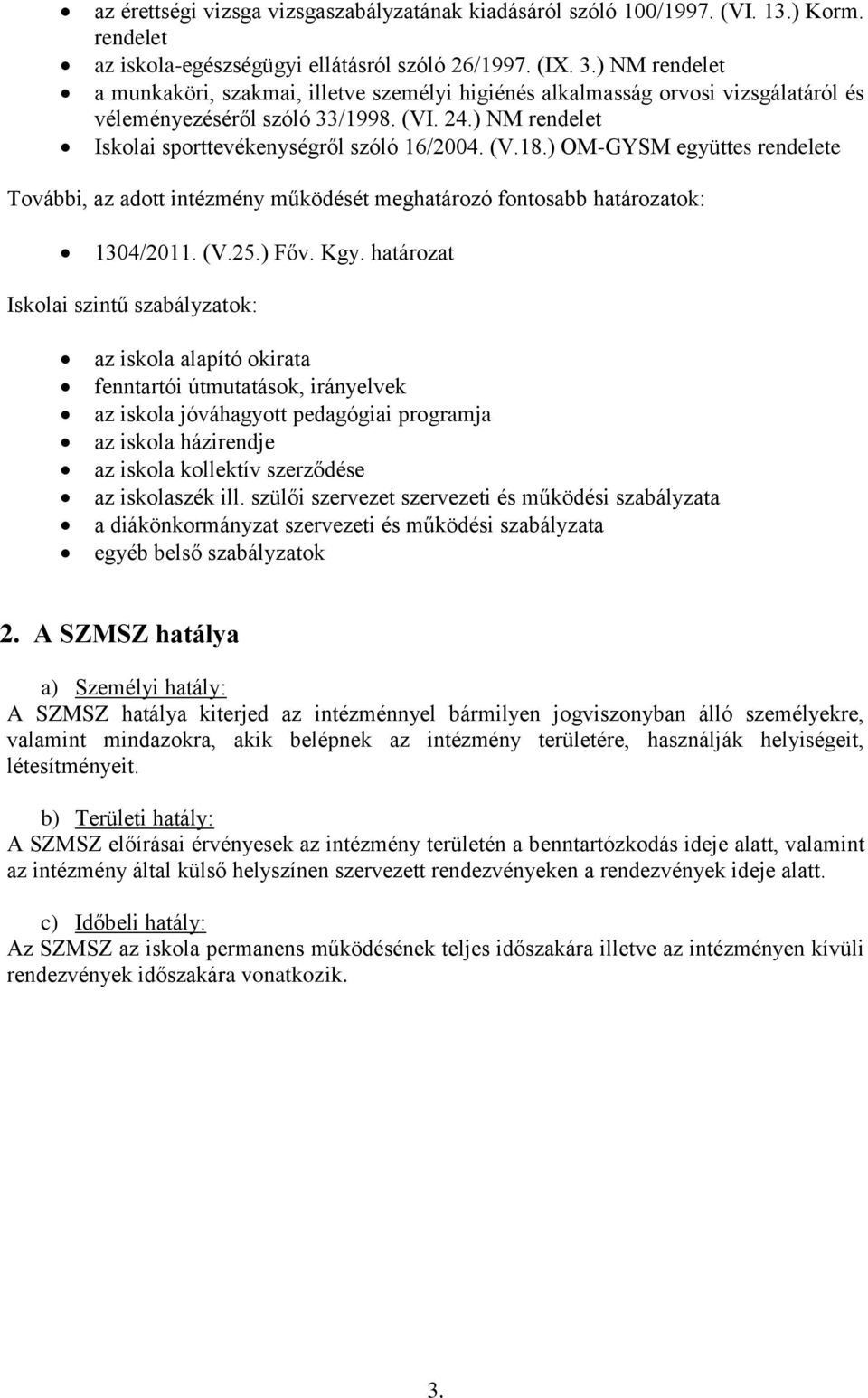 ) OM-GYSM együttes rendelete További, az adott intézmény működését meghatározó fontosabb határozatok: 1304/2011. (V.25.) Főv. Kgy.