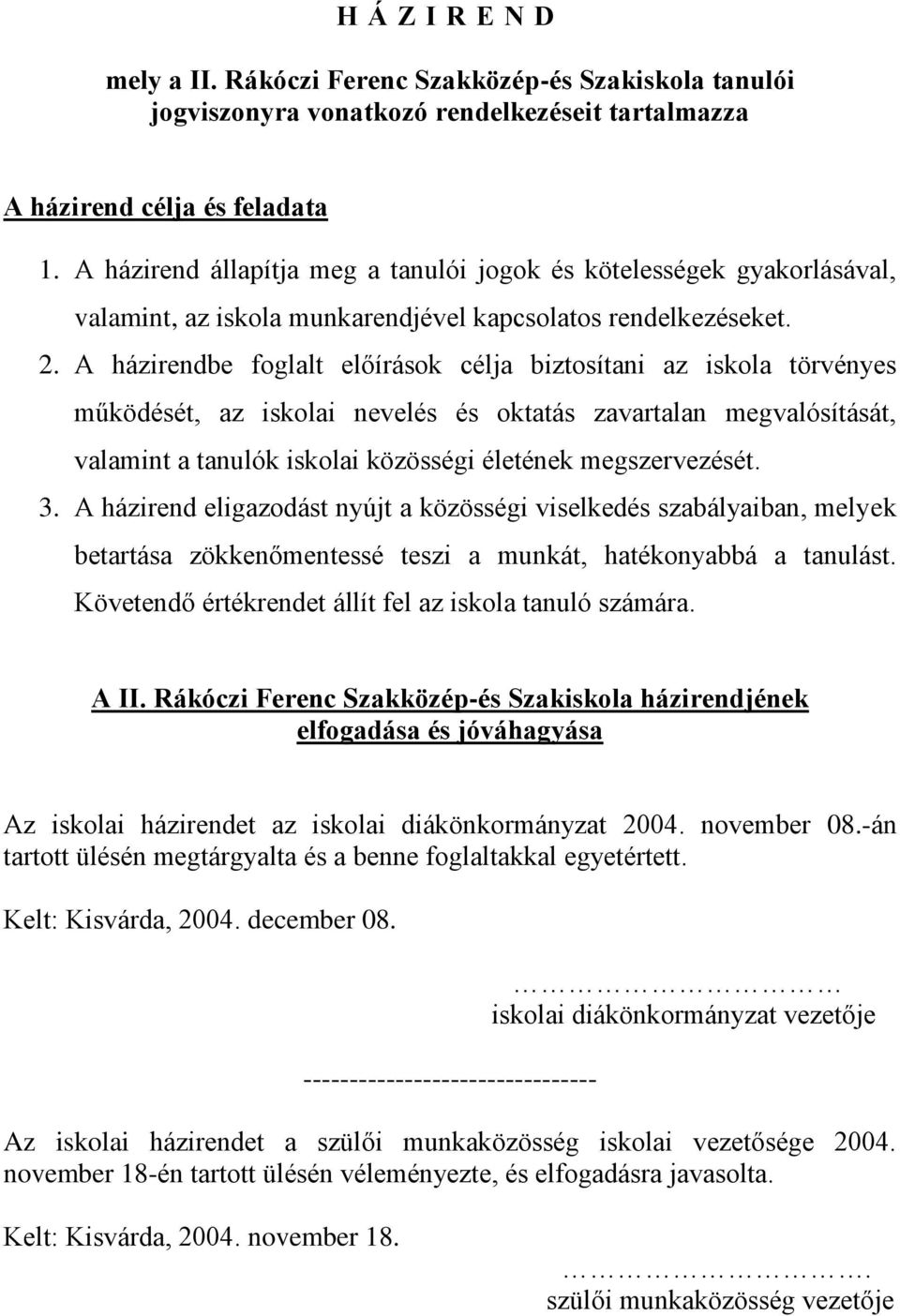 A házirendbe foglalt előírások célja biztosítani az iskola törvényes működését, az iskolai nevelés és oktatás zavartalan megvalósítását, valamint a tanulók iskolai közösségi életének megszervezését.