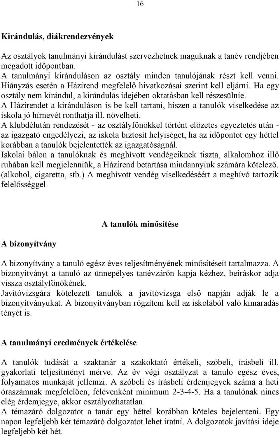 Ha egy osztály nem kirándul, a kirándulás idejében oktatásban kell részesülnie. A Házirendet a kiránduláson is be kell tartani, hiszen a tanulók viselkedése az iskola jó hírnevét ronthatja ill.