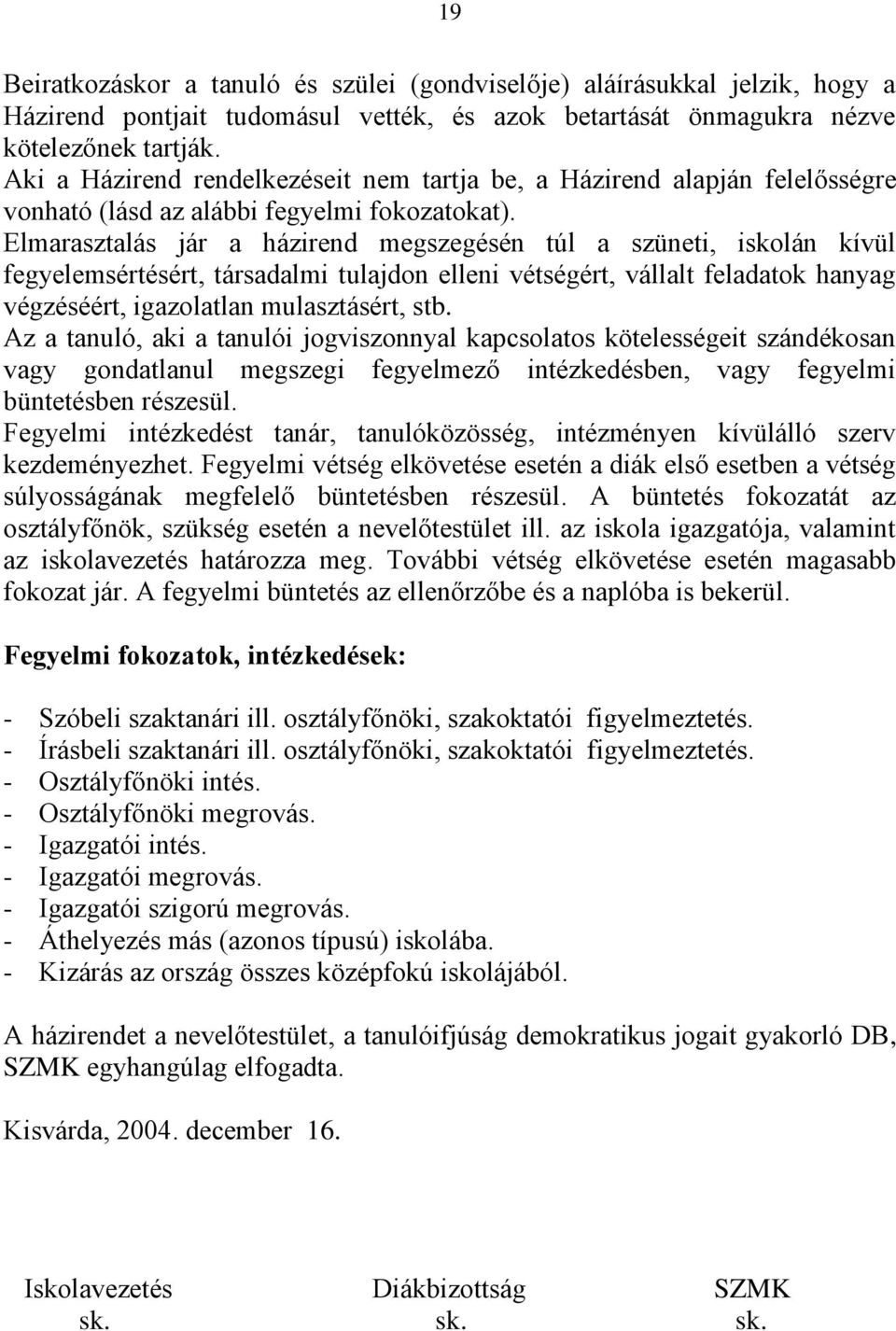 Elmarasztalás jár a házirend megszegésén túl a szüneti, iskolán kívül fegyelemsértésért, társadalmi tulajdon elleni vétségért, vállalt feladatok hanyag végzéséért, igazolatlan mulasztásért, stb.