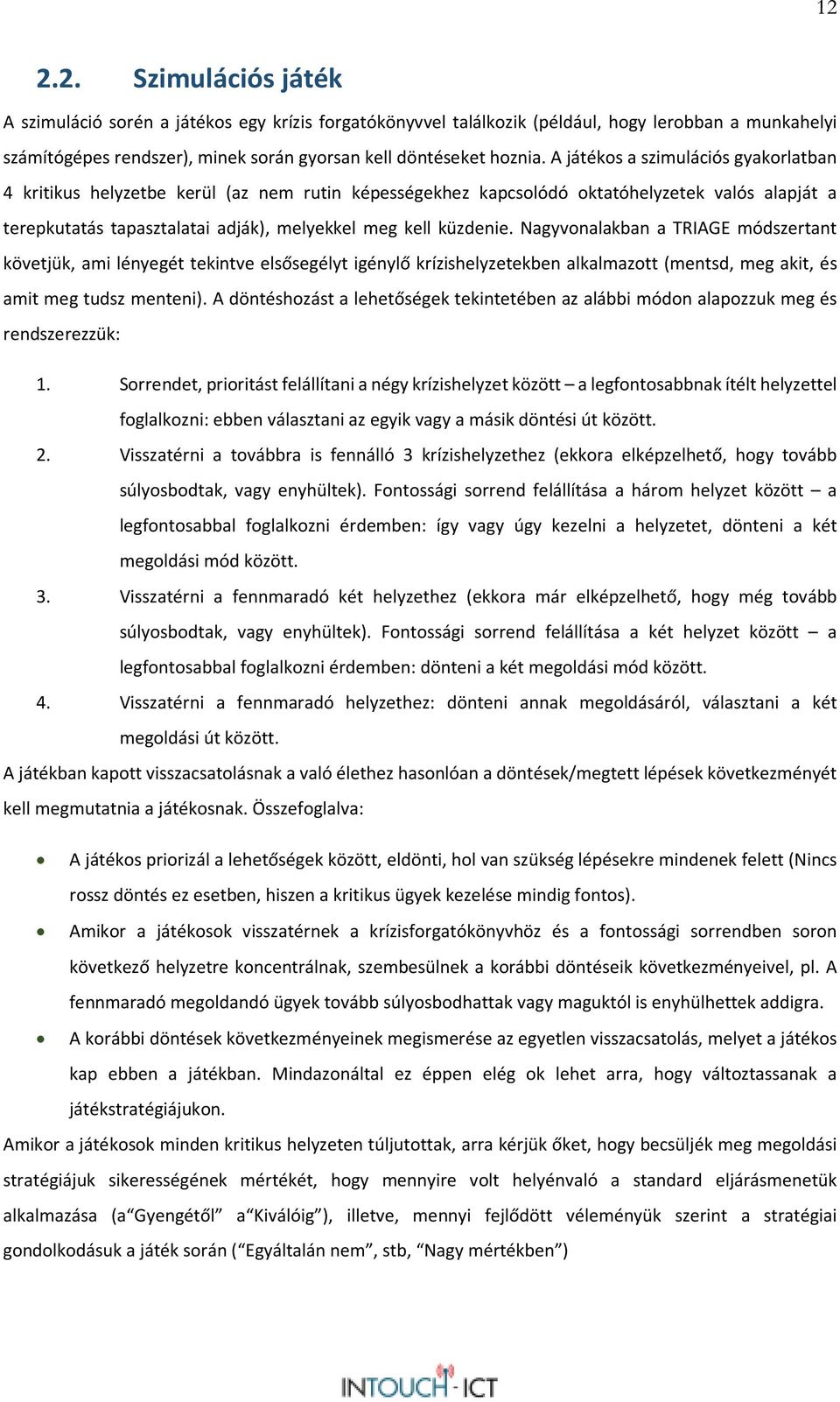 Nagyvonalakban a TRIAGE módszertant követjük, ami lényegét tekintve elsősegélyt igénylő krízishelyzetekben alkalmazott (mentsd, meg akit, és amit meg tudsz menteni).