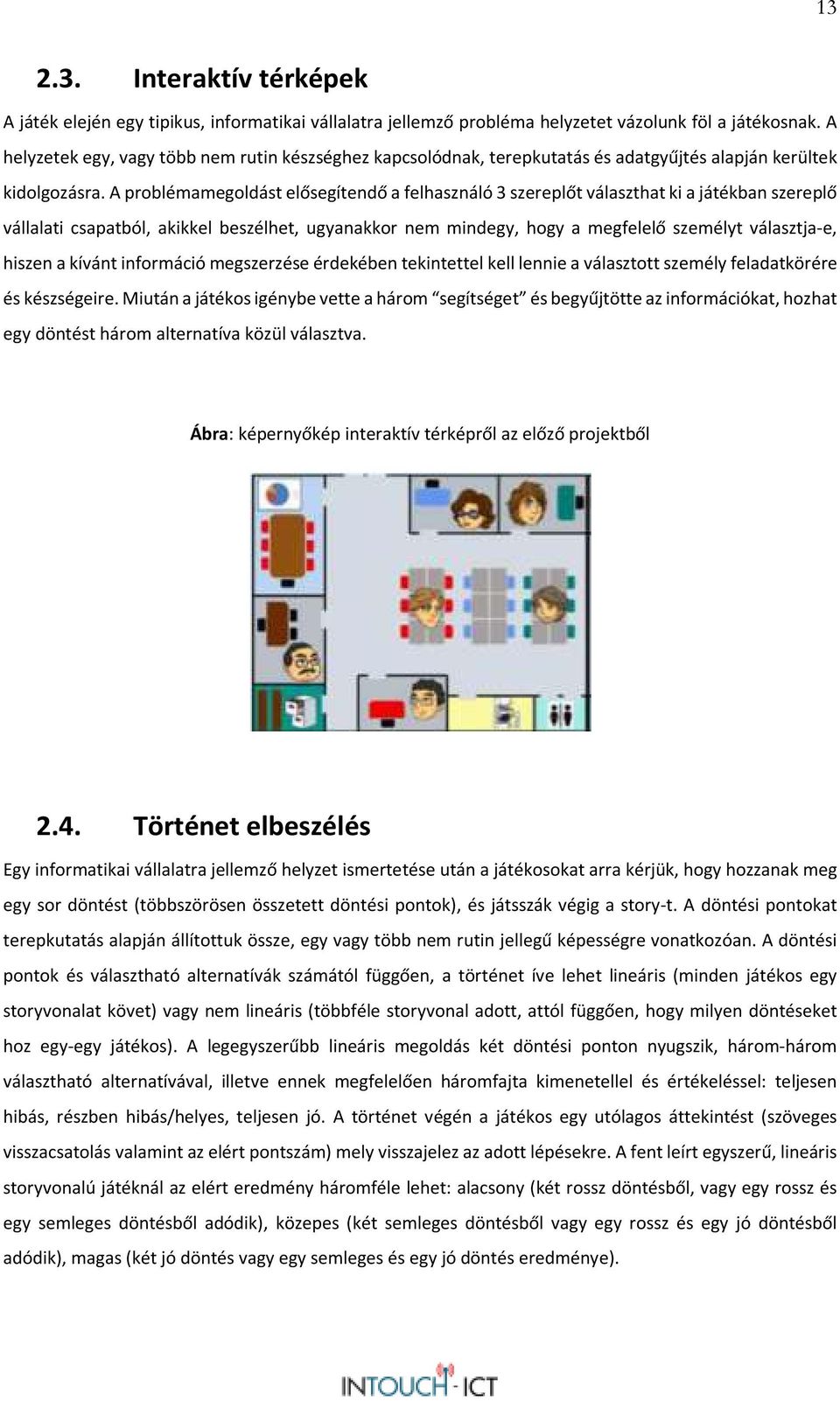 A problémamegoldást elősegítendő a felhasználó 3 szereplőt választhat ki a játékban szereplő vállalati csapatból, akikkel beszélhet, ugyanakkor nem mindegy, hogy a megfelelő személyt választja-e,