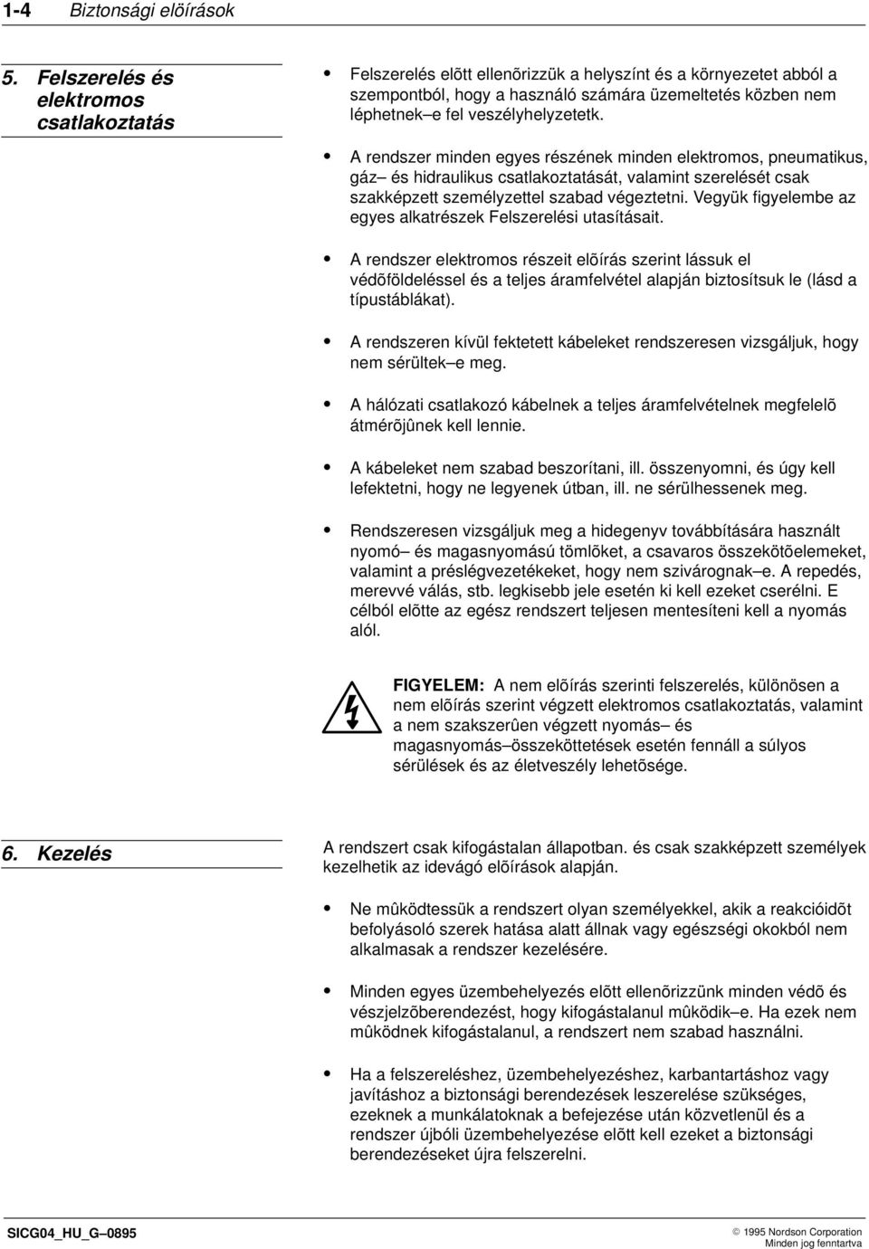 veszélyhelyzetetk. A rendszer minden egyes részének minden elektromos, pneumatikus, gáz és hidraulikus csatlakoztatását, valamint szerelését csak szakképzett személyzettel szabad végeztetni.