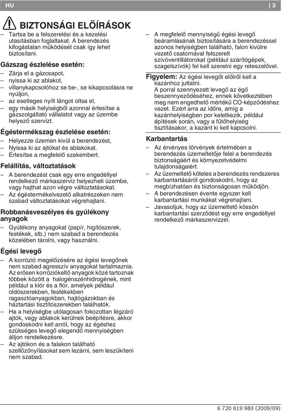 értesítse a gázszolgáltató vállalatot vagy az üzembe helyezœ szervizt. Égéstermékszag észlelése esetén: Helyezze üzemen kivül a berendezést, Nyissa ki az ajtókat és ablakokat.