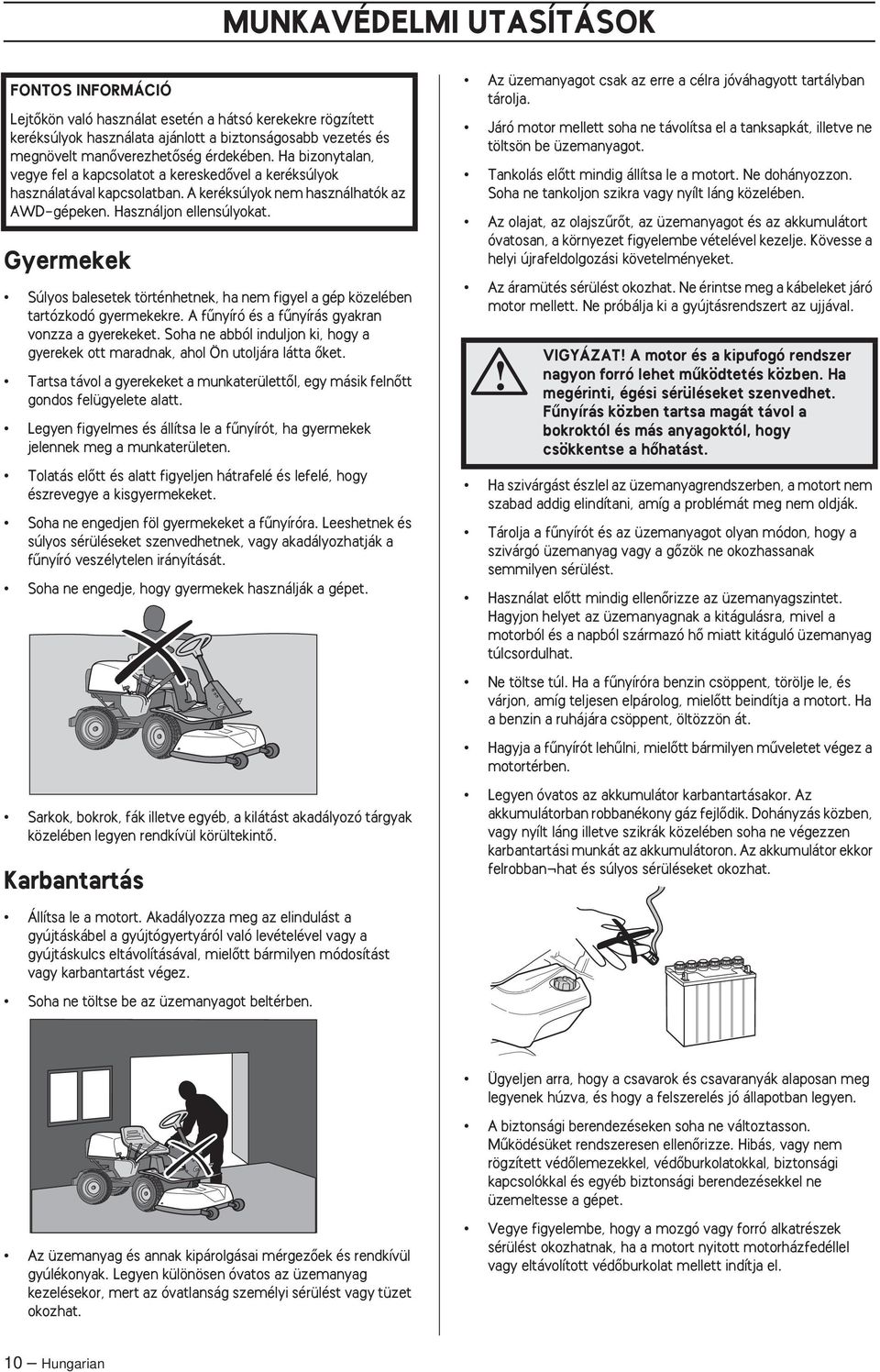 Gyermekek Súlyos balesetek történhetnek, ha nem figyel a gép közelében tartózkodó gyermekekre. A fınyíró és a fınyírás gyakran vonzza a gyerekeket.