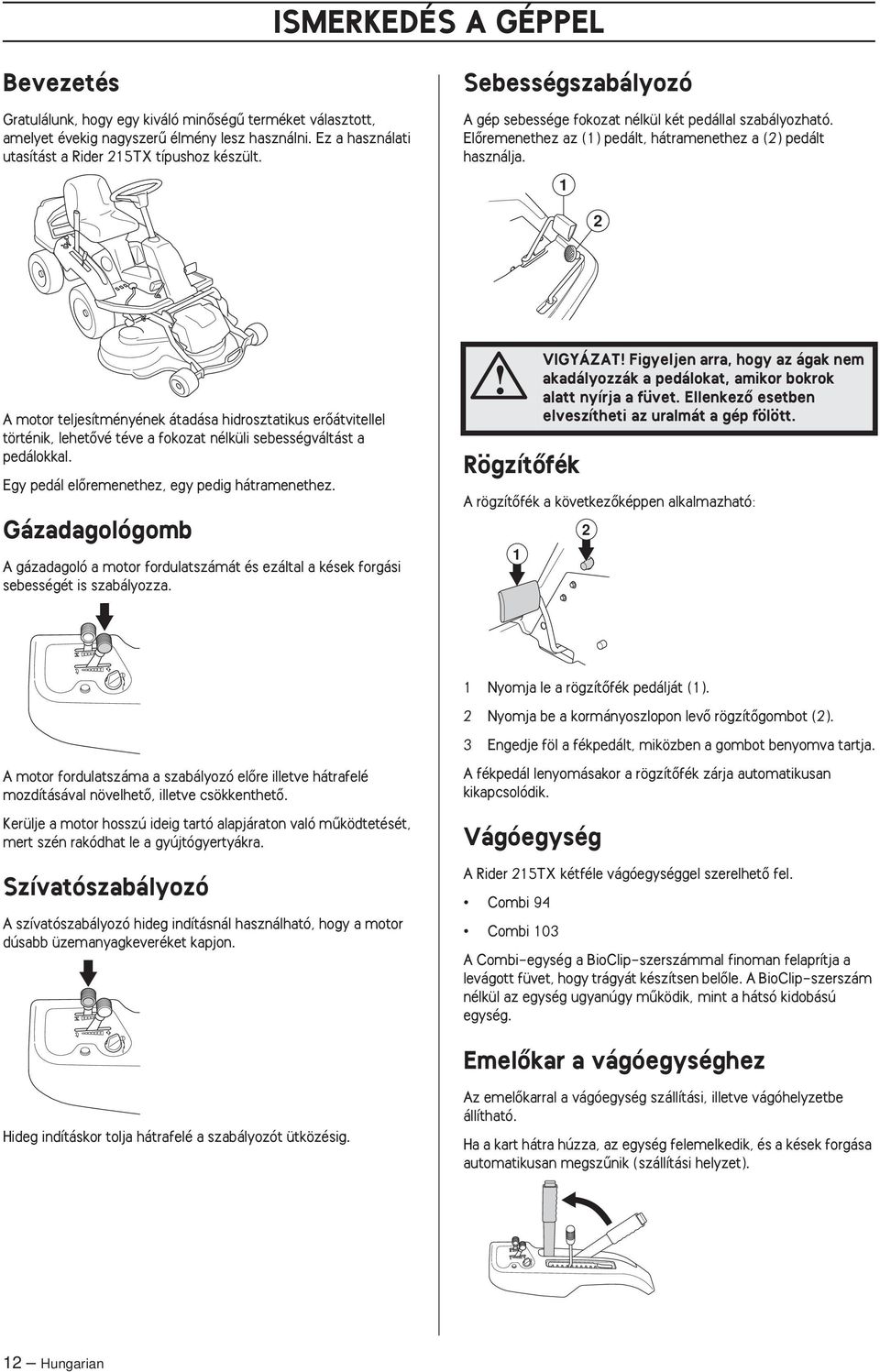 1 2 A motor teljesítményének átadása hidrosztatikus erœátvitellel történik, lehetœvé téve a fokozat nélküli sebességváltást a pedálokkal. Egy pedál elœremenethez, egy pedig hátramenethez.