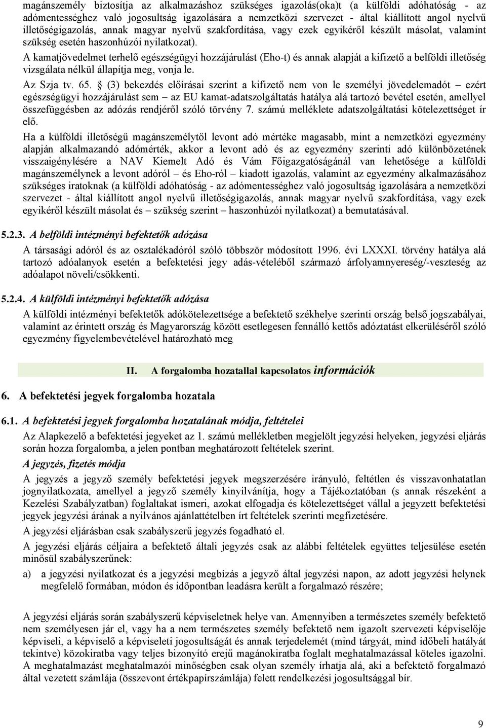 A kamatjövedelmet terhelő egészségügyi hozzájárulást (Eho-t) és annak alapját a kifizető a belföldi illetőség vizsgálata nélkül állapítja meg, vonja le. Az Szja tv. 65.