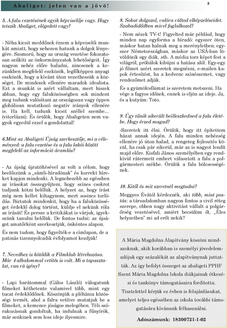 Így nagyon nehéz előre haladni, nincsenek a kezünkben megfelelő eszközök, legfőképpen anyagi eszközök, hogy a kívánt úton vezethessük a községet. De mindezek ellenére maradok idealista.