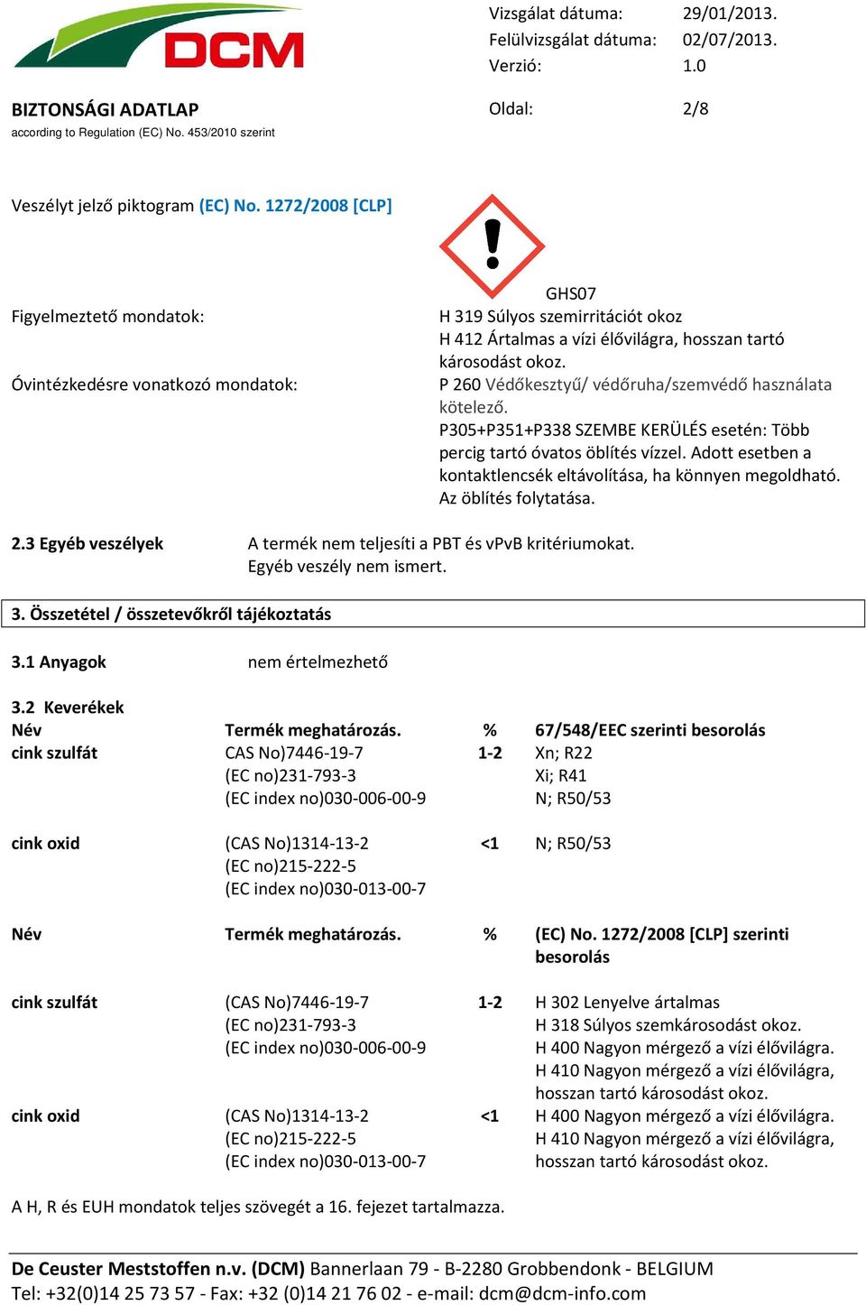 P 260 Védőkesztyű/ védőruha/szemvédő használata kötelező. P305+P351+P338 SZEMBE KERÜLÉS esetén: Több percig tartó óvatos öblítés vízzel.