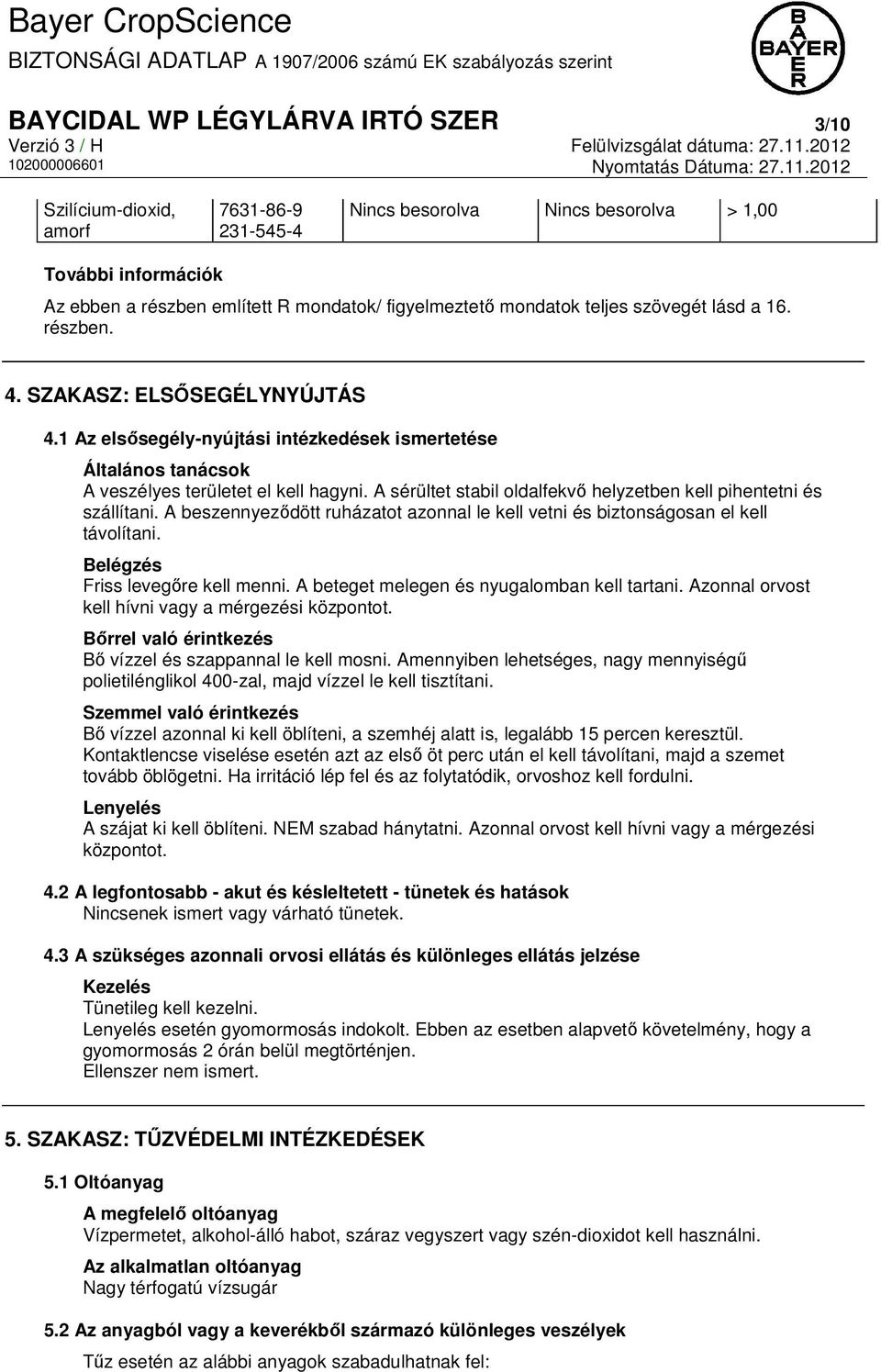 A sérültet stabil oldalfekvő helyzetben kell pihentetni és szállítani. A beszennyeződött ruházatot azonnal le kell vetni és biztonságosan el kell távolítani. Belégzés Friss levegőre kell menni.