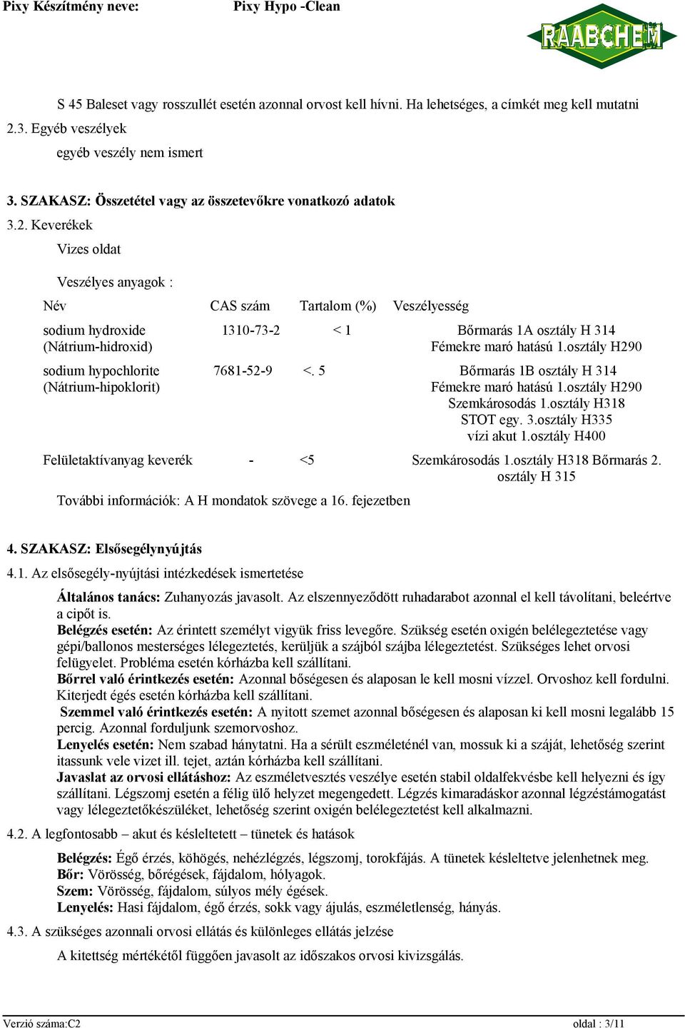 Keverékek Vizes oldat Veszélyes anyagok : Név CAS szám Tartalom (%) Veszélyesség sodium hydroxide (Nátrium-hidroxid) sodium hypochlorite (Nátrium-hipoklorit) 1310-73-2 < 1 Bőrmarás 1A osztály H 314