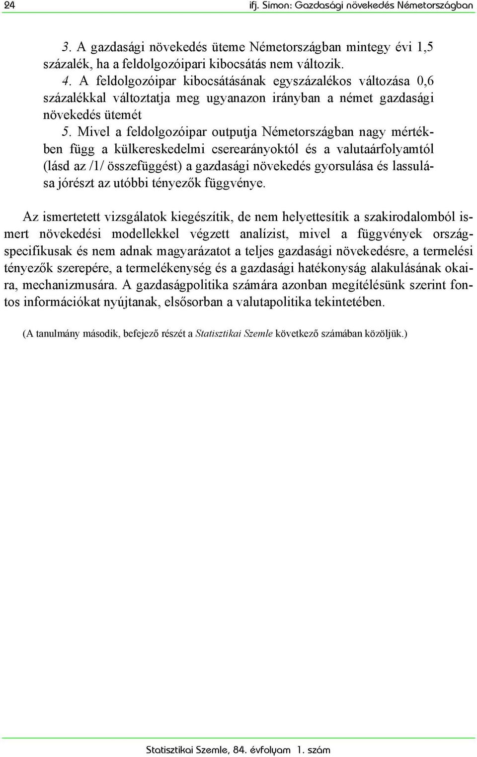 Mivel a feldolgozóipar outputja Németországban nagy mértékben függ a külkereskedelmi cserearányoktól és a valutaárfolyamtól (lásd az /1/ összefüggést) a gazdasági növekedés gyorsulása és lassulása