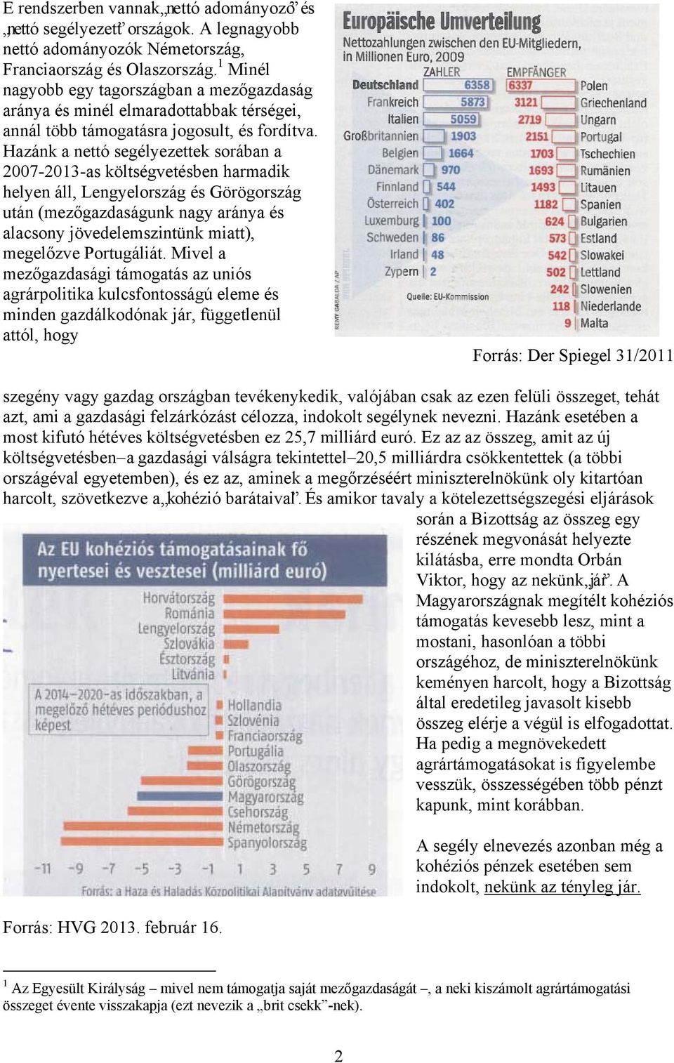 Hazánk a nettó segélyezettek sorában a 2007-2013-as költségvetésben harmadik helyen áll, Lengyelország és Görögország után (mezőgazdaságunk nagy aránya és alacsony jövedelemszintünk miatt), megelőzve