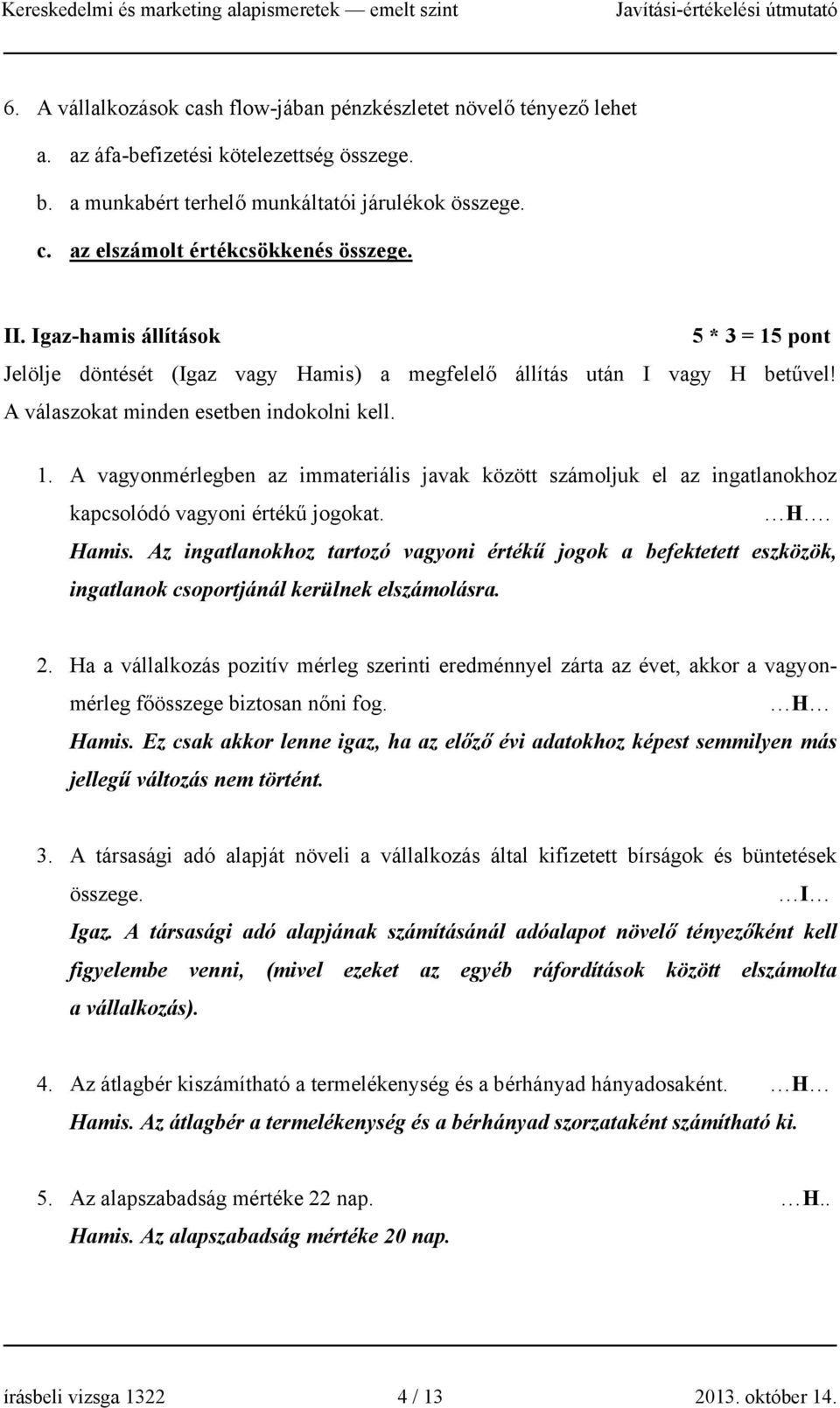 H. Hamis. Az ingatlanokhoz tartozó vagyoni értékű jogok a befektetett eszközök, ingatlanok csoportjánál kerülnek elszámolásra. 2.