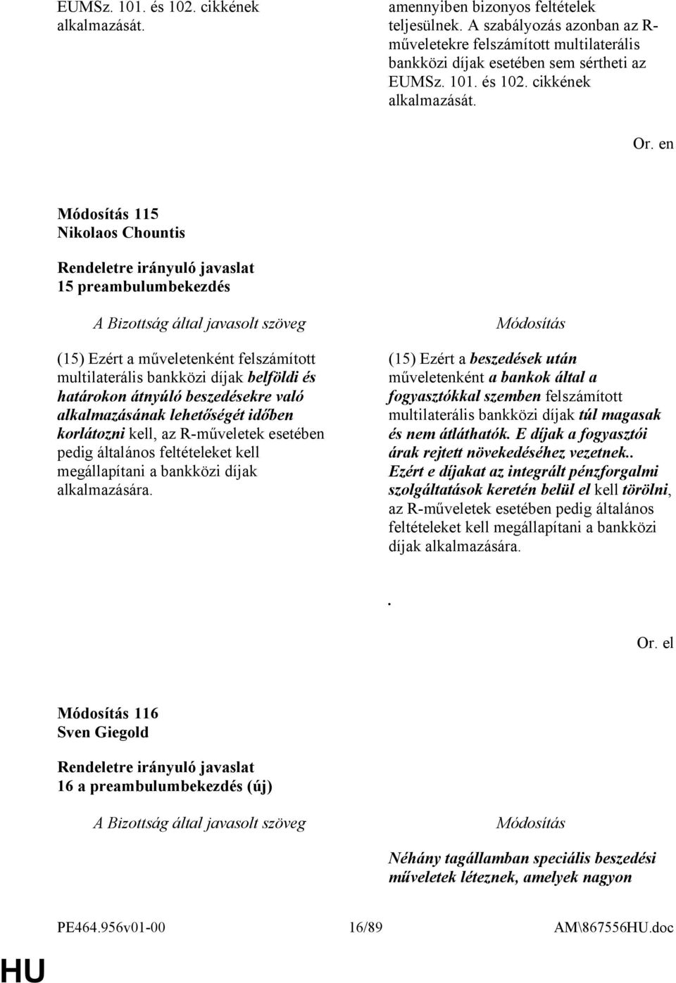 115 Nikolaos Chountis 15 preambulumbekezdés (15) Ezért a műveletenként felszámított multilaterális bankközi díjak belföldi és határokon átnyúló beszedésekre való alkalmazásának lehetőségét időben