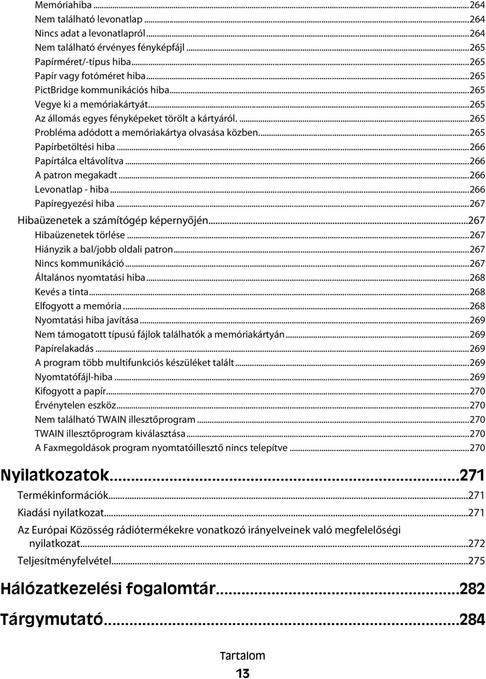 ..265 Papírbetöltési hiba...266 Papírtálca eltávolítva...266 A patron megakadt...266 Levonatlap - hiba...266 Papíregyezési hiba...267 Hibaüzenetek a számítógép képernyőjén...267 Hibaüzenetek törlése.