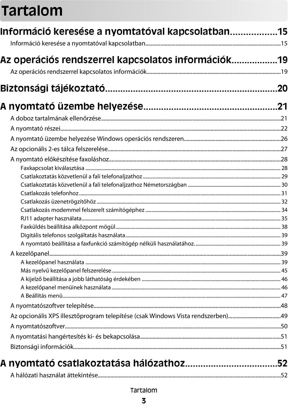 ..22 A nyomtató üzembe helyezése Windows operációs rendszeren...26 Az opcionális 2-es tálca felszerelése...27 A nyomtató előkészítése faxoláshoz...28 Faxkapcsolat kiválasztása.