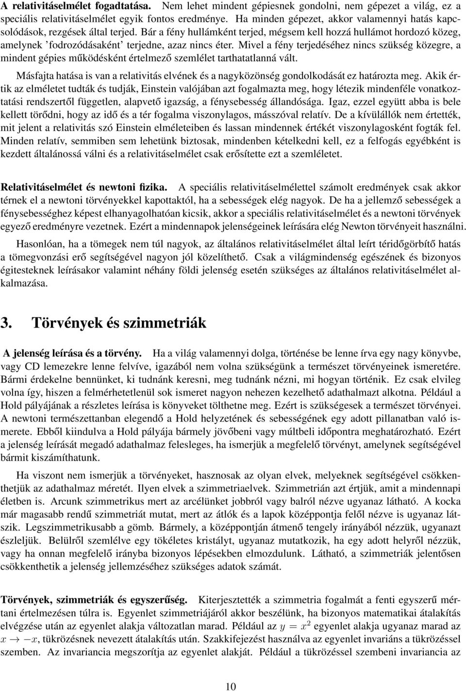 Bár a fény hullámként terjed, mégsem kell hozzá hullámot hordozó közeg, amelynek fodrozódásaként terjedne, azaz nincs éter.