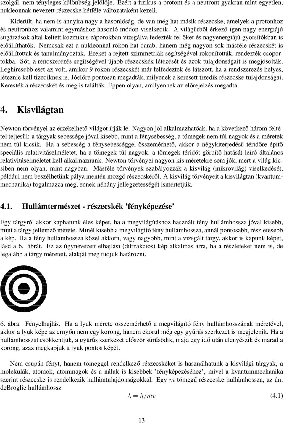 A világűrből érkező igen nagy energiájú sugárzások által keltett kozmikus záporokban vizsgálva fedezték fel őket és nagyenergiájú gyorsítókban is előállíthatók.