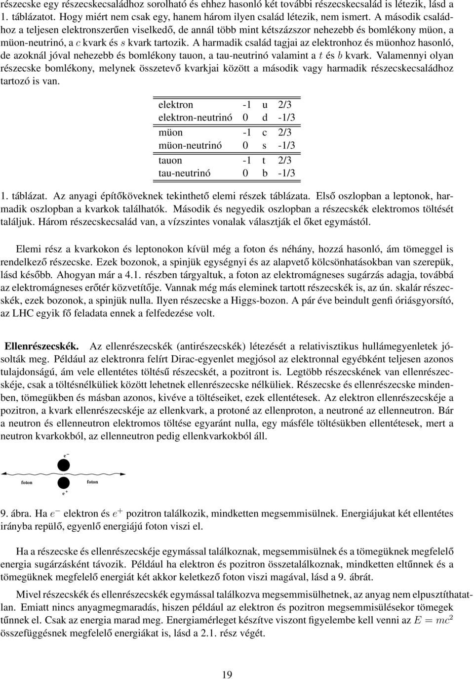 A harmadik család tagjai az elektronhoz és müonhoz hasonló, de azoknál jóval nehezebb és bomlékony tauon, a tau-neutrinó valamint a t és b kvark.