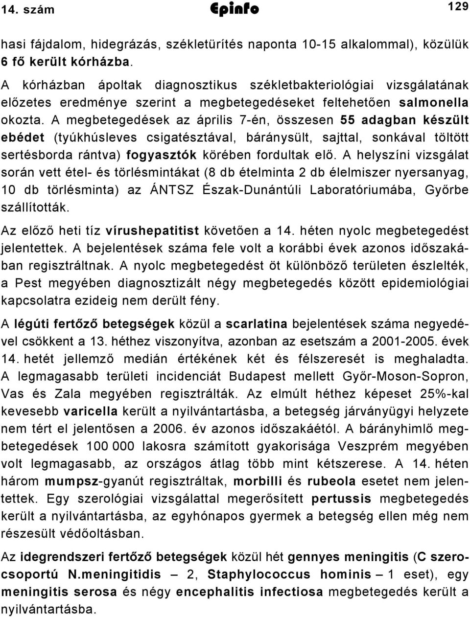 A megbetegedések az április 7-én, összesen 55 adagban készült ebédet (tyúkhúsleves csigatésztával, báránysült, sajttal, sonkával töltött sertésborda rántva) fogyasztók körében fordultak elő.