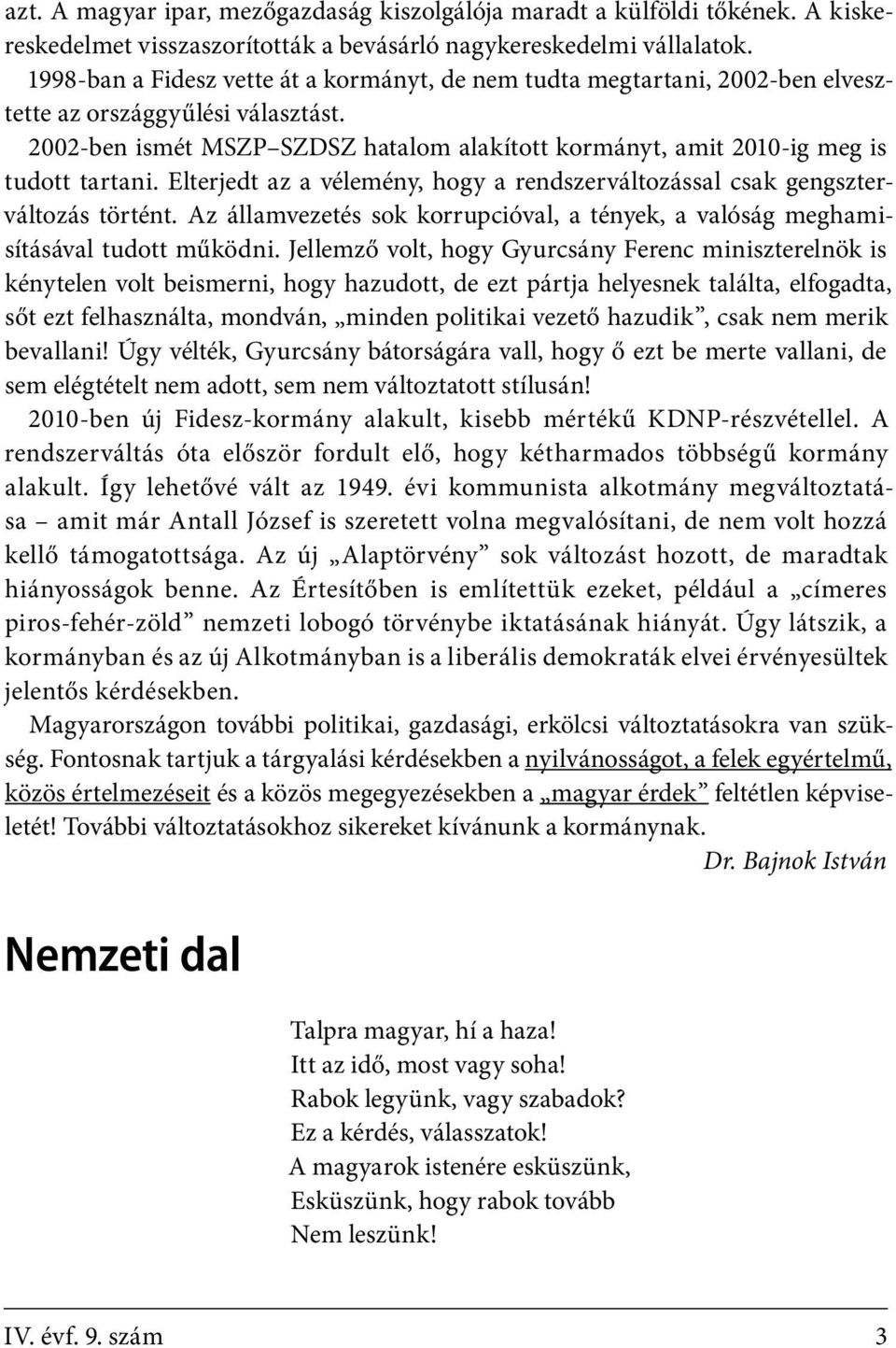 2002-ben ismét MSZP SZDSZ hatalom alakított kormányt, amit 2010-ig meg is tudott tartani. Elterjedt az a vélemény, hogy a rendszerváltozással csak gengszterváltozás történt.