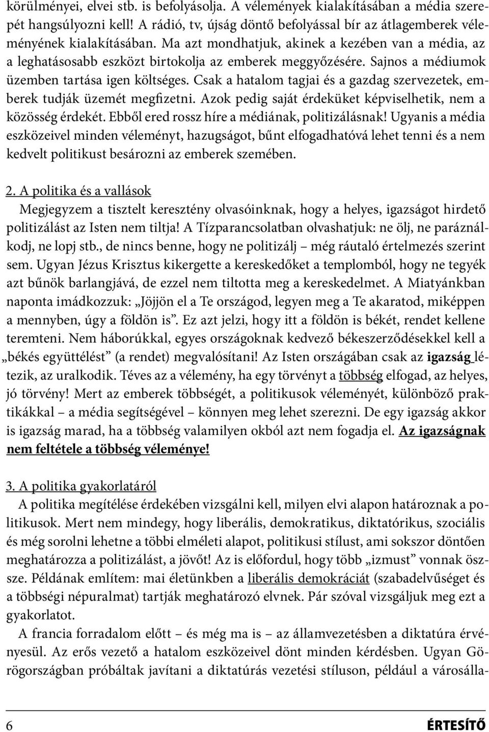 Csak a hatalom tagjai és a gazdag szervezetek, emberek tudják üzemét megfizetni. Azok pedig saját érdeküket képviselhetik, nem a közösség érdekét. Ebből ered rossz híre a médiának, politizálásnak!