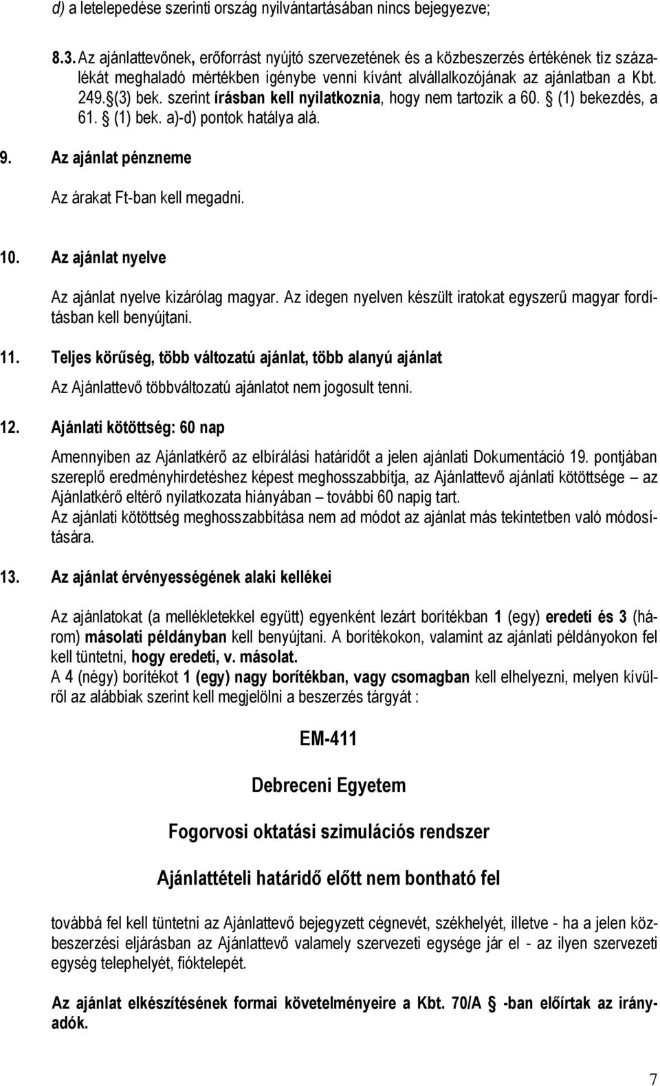 szerint írásban kell nyilatkoznia, hogy nem tartozik a 60. (1) bekezdés, a 61. (1) bek. a)-d) pontok hatálya alá. 9. Az ajánlat pénzneme Az árakat Ft-ban kell megadni. 10.