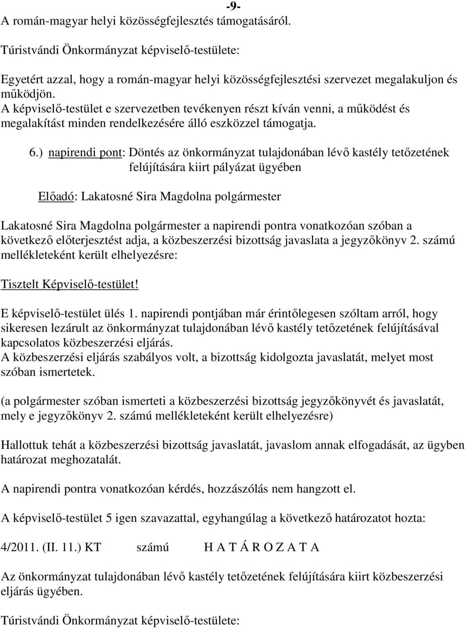 A képviselő-testület e szervezetben tevékenyen részt kíván venni, a működést és megalakítást minden rendelkezésére álló eszközzel támogatja. 6.